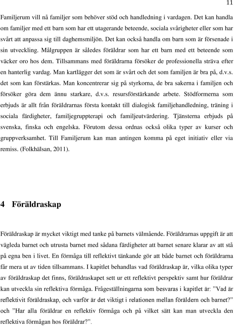 Det kan också handla om barn som är försenade i sin utveckling. Målgruppen är således föräldrar som har ett barn med ett beteende som väcker oro hos dem.