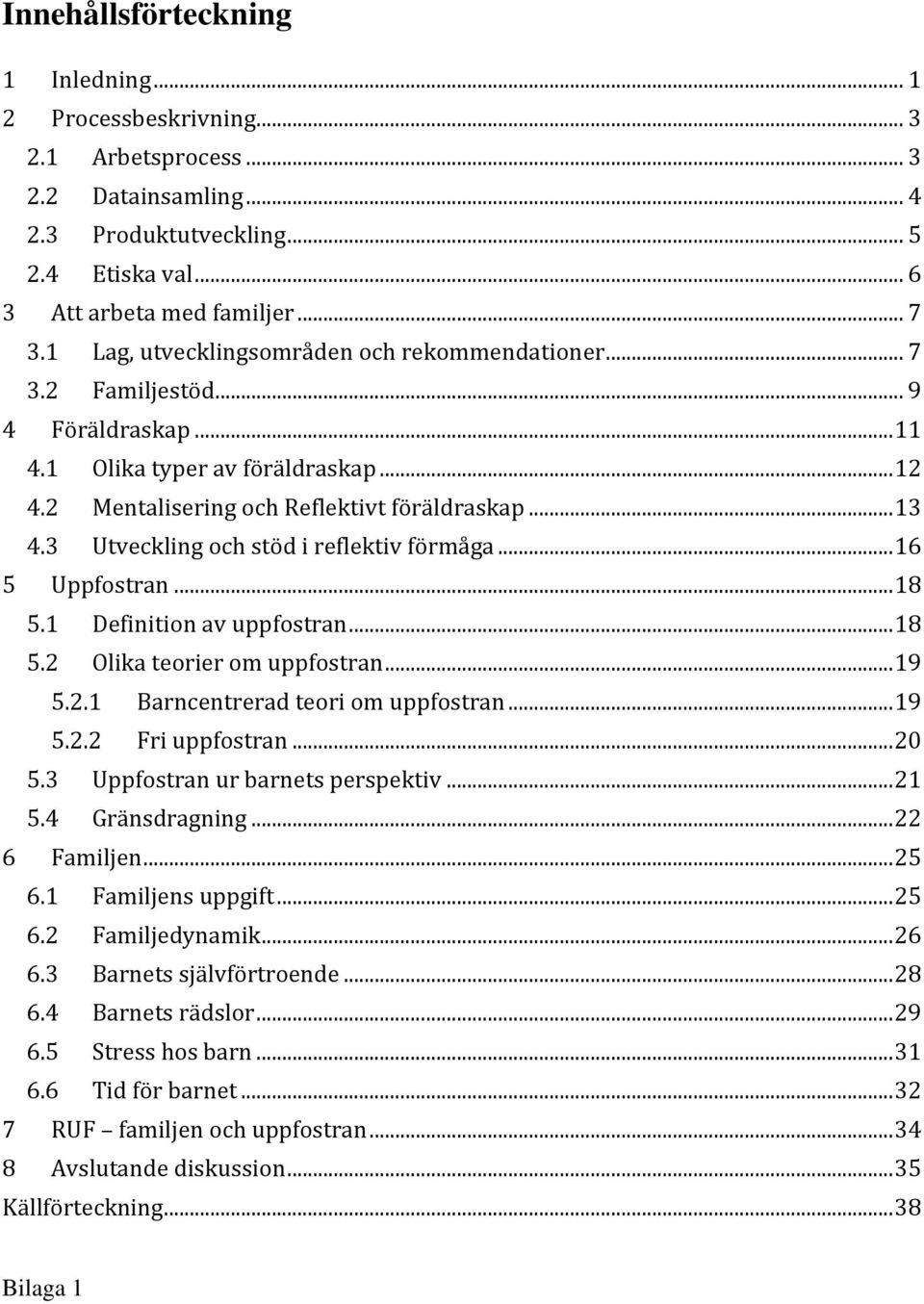 3 Utveckling och stöd i reflektiv förmåga... 16 5 Uppfostran... 18 5.1 Definition av uppfostran... 18 5.2 Olika teorier om uppfostran... 19 5.2.1 Barncentrerad teori om uppfostran... 19 5.2.2 Fri uppfostran.