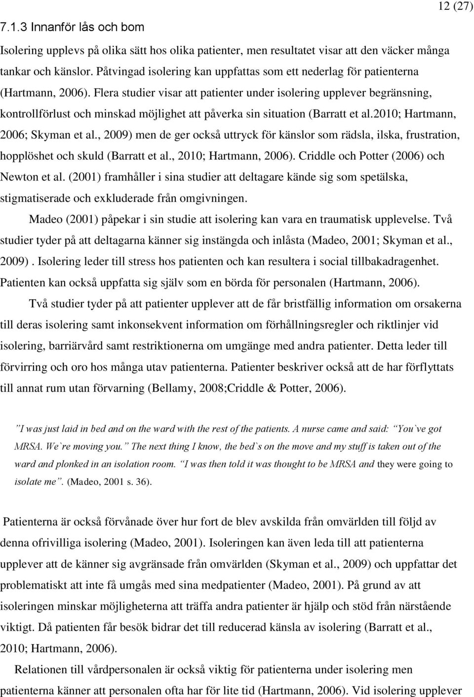 Flera studier visar att patienter under isolering upplever begränsning, kontrollförlust och minskad möjlighet att påverka sin situation (Barratt et al.2010; Hartmann, 2006; Skyman et al.