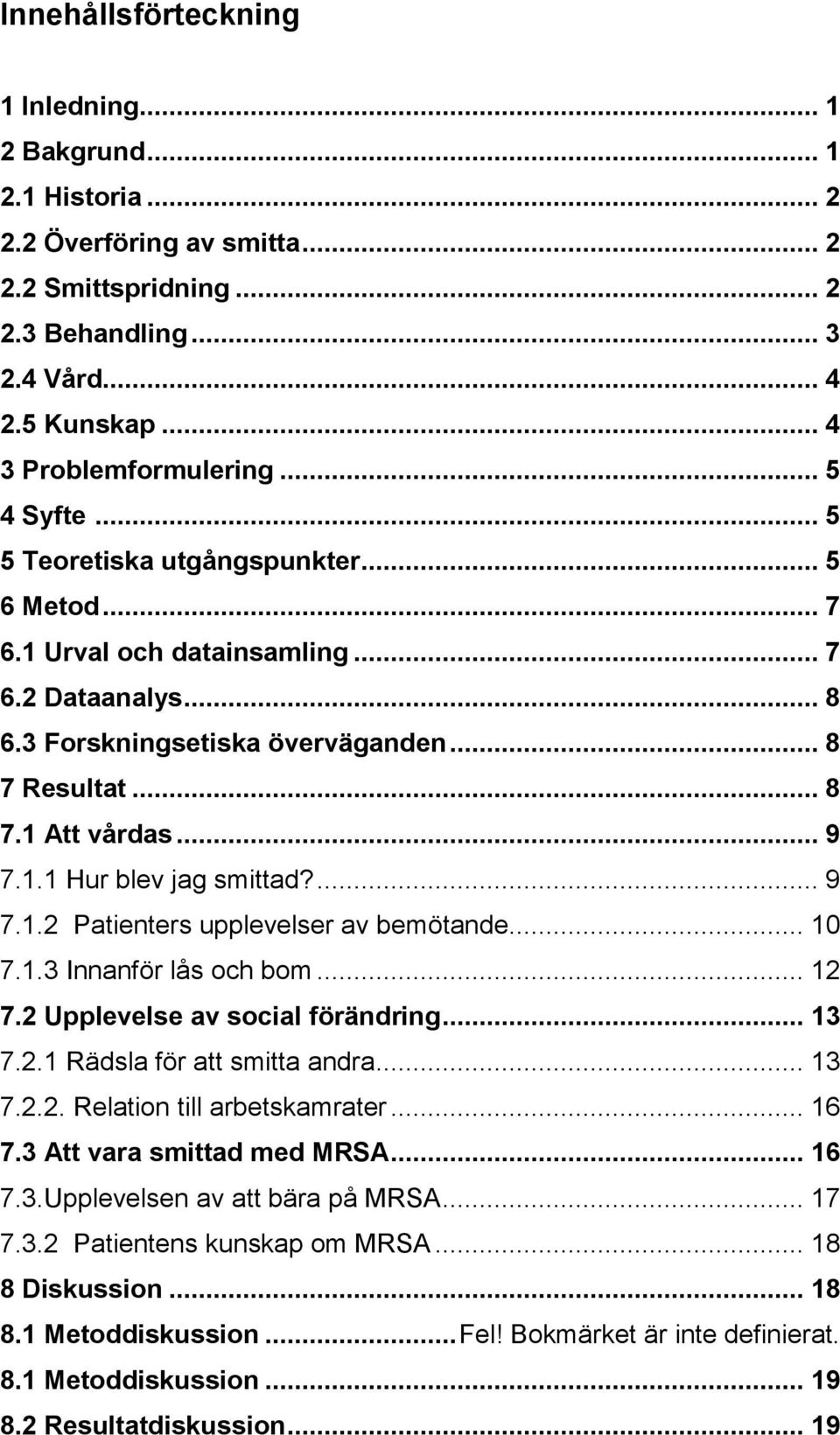 ... 9 7.1.2 Patienters upplevelser av bemötande... 10 7.1.3 Innanför lås och bom... 12 7.2 Upplevelse av social förändring... 13 7.2.1 Rädsla för att smitta andra... 13 7.2.2. Relation till arbetskamrater.