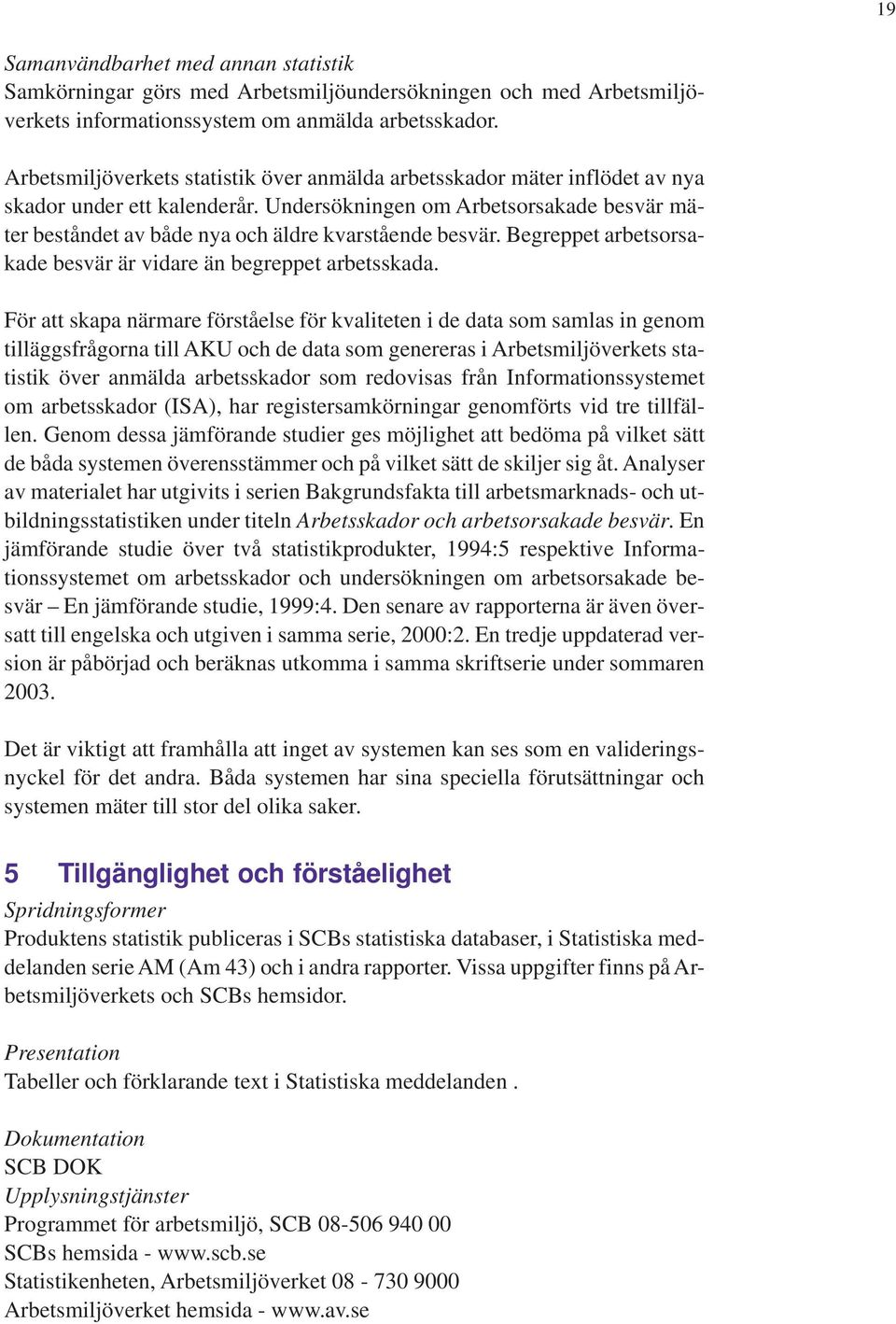Undersökningen om Arbetsorsakade besvär mäter beståndet av både nya och äldre kvarstående besvär. Begreppet arbetsorsakade besvär är vidare än begreppet arbetsskada.