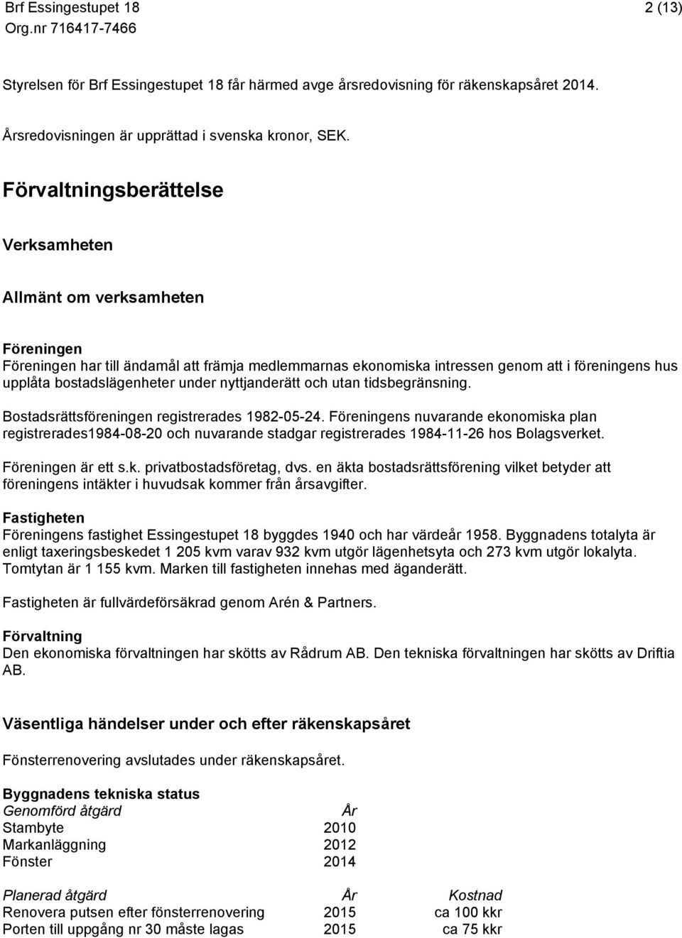 under nyttjanderätt och utan tidsbegränsning. Bostadsrättsföreningen registrerades 1982-05-24.