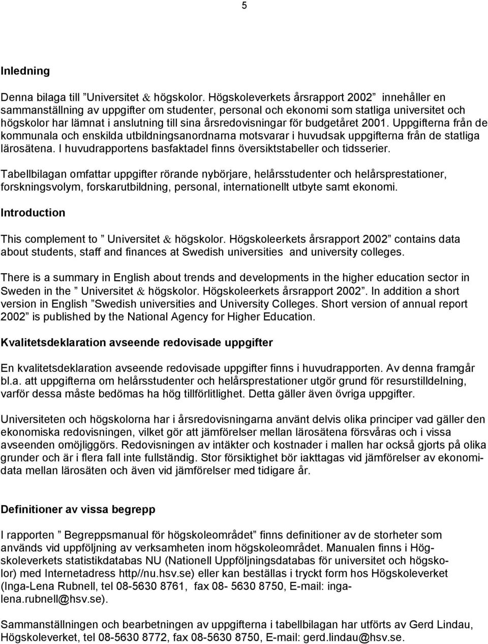 för budgetåret 2001. Uppgifterna från de kommunala och enskilda utbildningsanordnarna motsvarar i huvudsak uppgifterna från de statliga lärosätena.