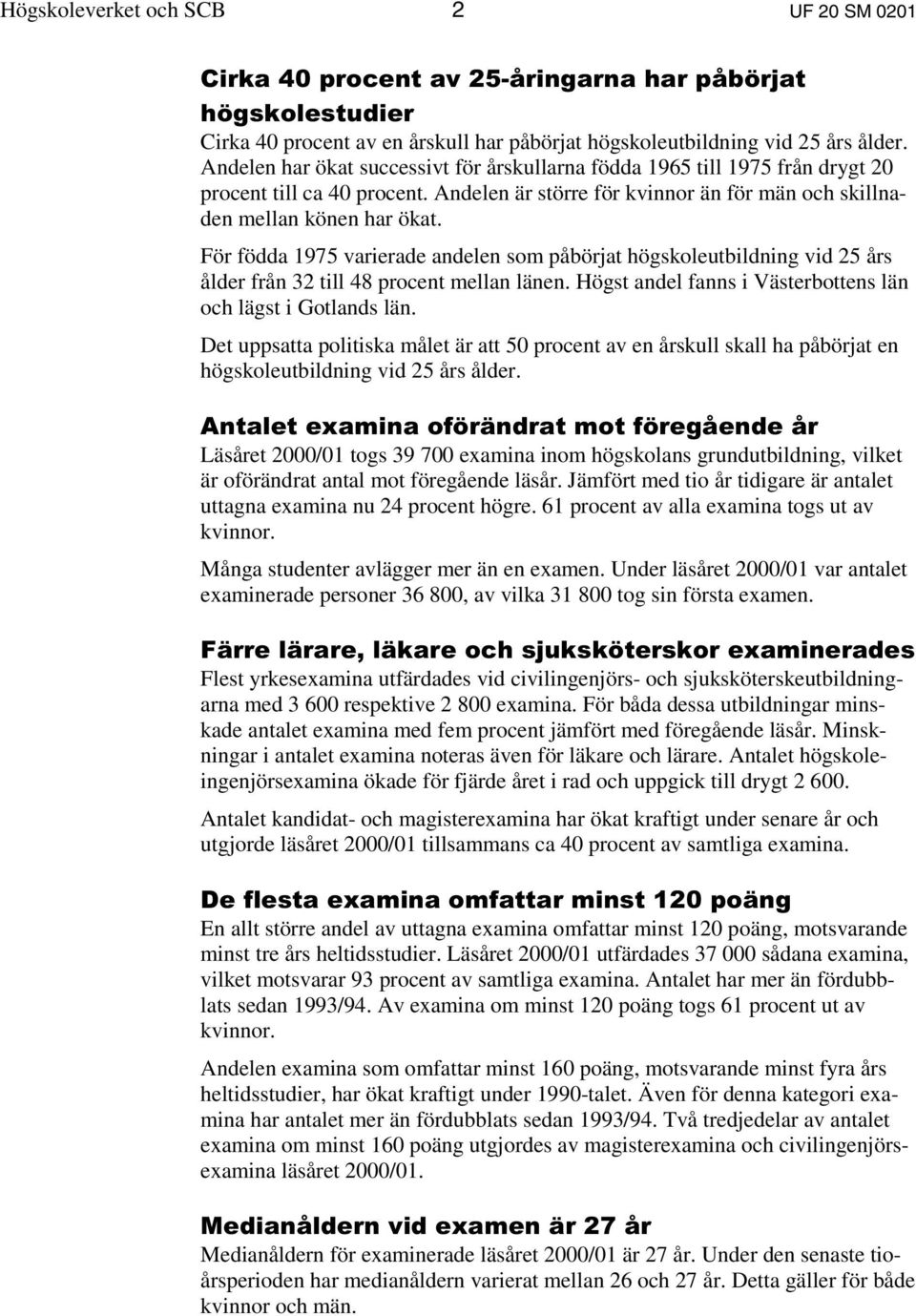 För födda 1975 varierade andelen som påbörjat högskoleutbildning vid 25 års ålder från 32 till 48 procent mellan länen. Högst andel fanns i Västerbottens län och lägst i Gotlands län.