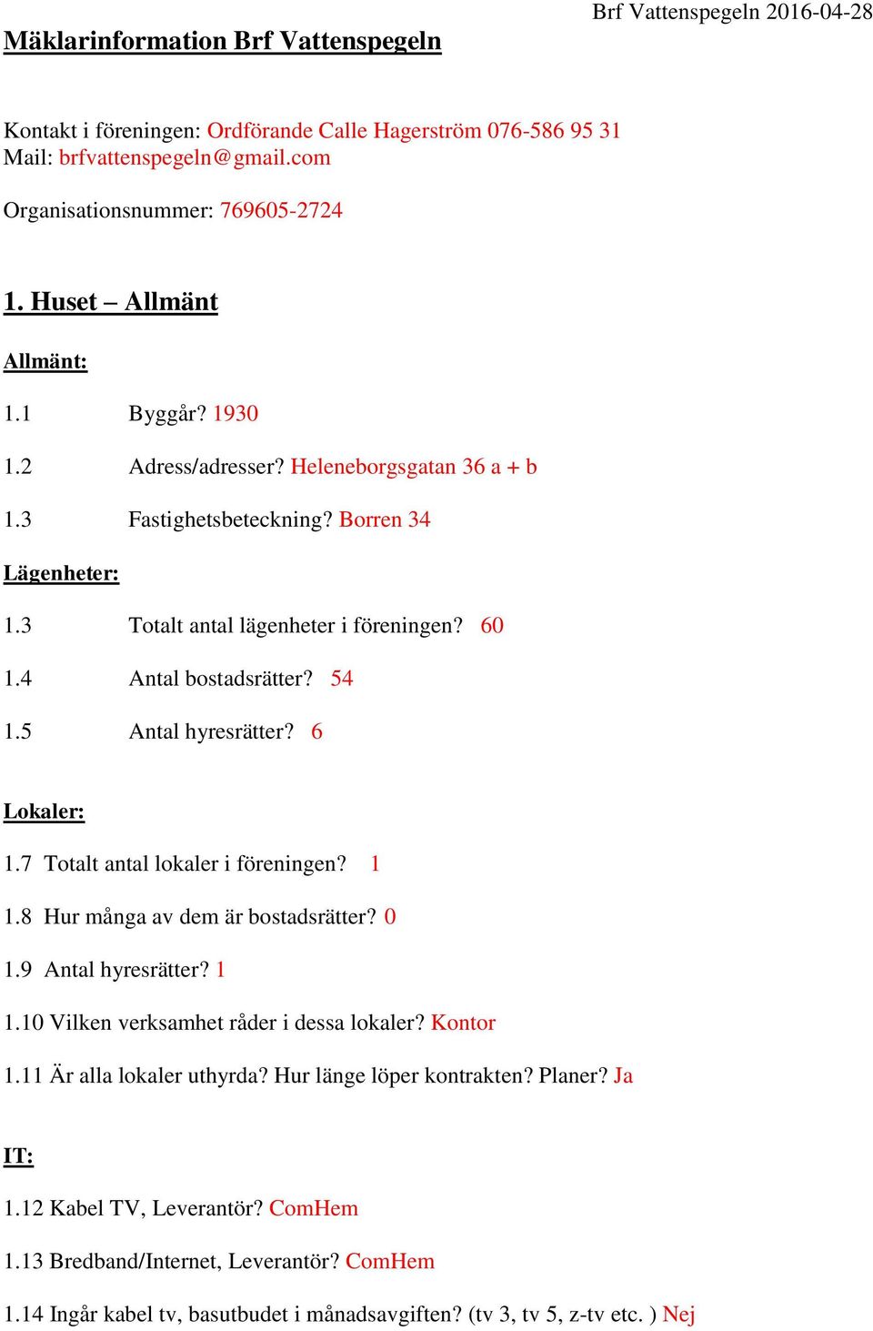 6 Lokaler: 1.7 Totalt antal lokaler i föreningen? 1 1.8 Hur många av dem är bostadsrätter? 0 1.9 Antal hyresrätter? 1 1.10 Vilken verksamhet råder i dessa lokaler? Kontor 1.