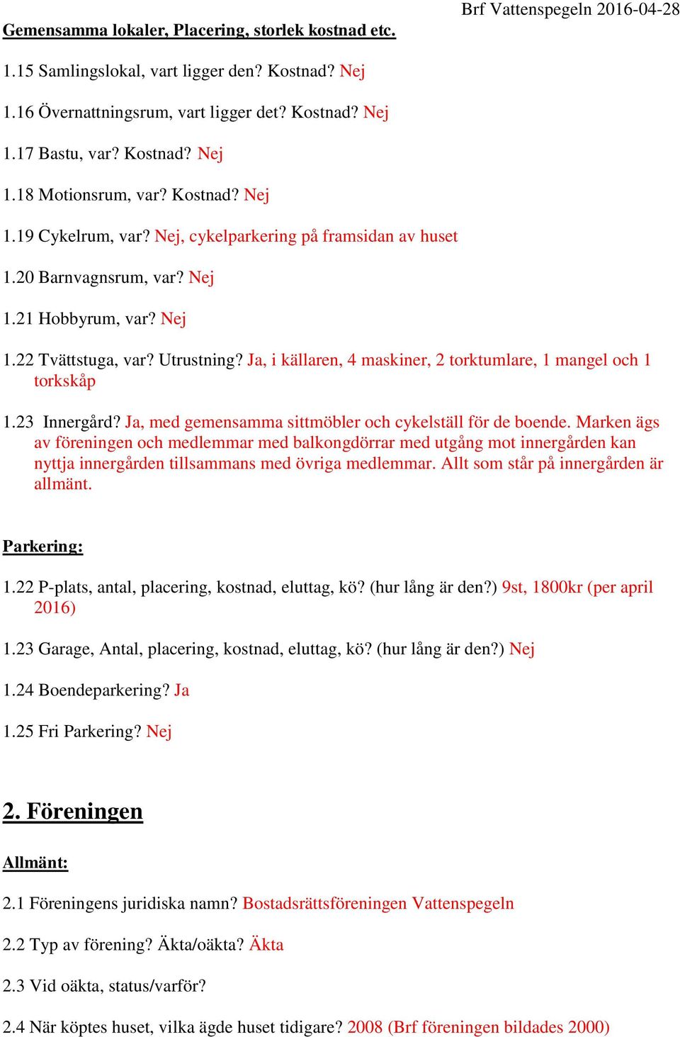 Ja, i källaren, 4 maskiner, 2 torktumlare, 1 mangel och 1 torkskåp 1.23 Innergård? Ja, med gemensamma sittmöbler och cykelställ för de boende.