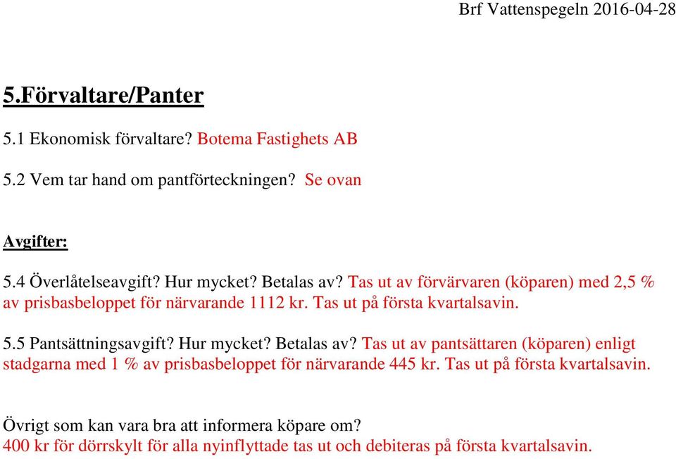 5 Pantsättningsavgift? Hur mycket? Betalas av? Tas ut av pantsättaren (köparen) enligt stadgarna med 1 % av prisbasbeloppet för närvarande 445 kr.