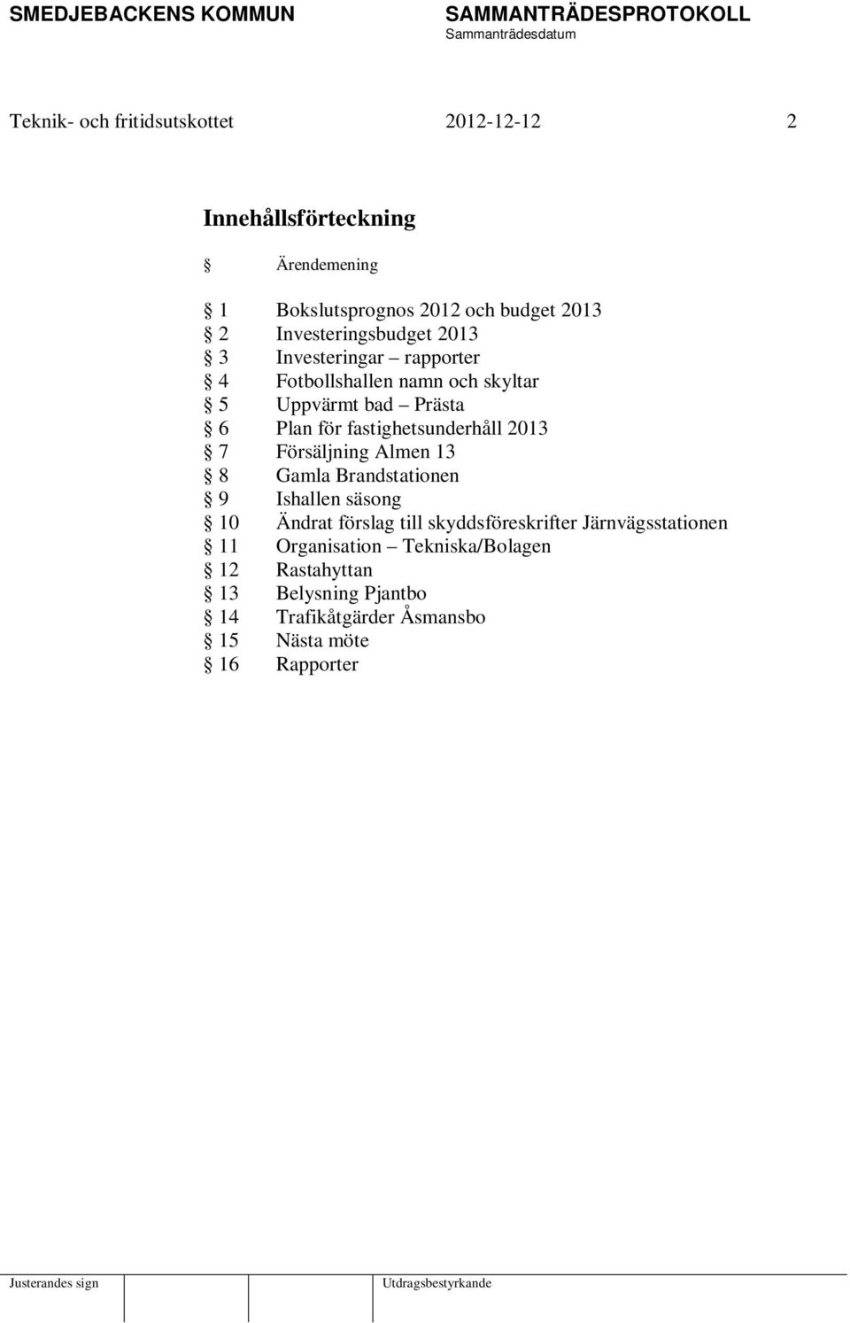 fastighetsunderhåll 2013 7 Försäljning Almen 13 8 Gamla Brandstationen 9 Ishallen säsong 10 Ändrat förslag till