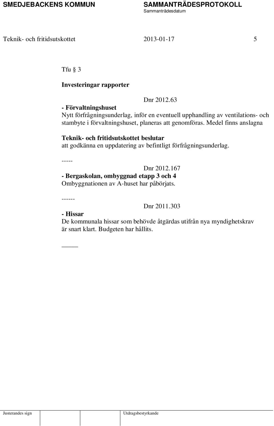 planeras att genomföras. Medel finns anslagna att godkänna en uppdatering av befintligt förfrågningsunderlag. ----- Dnr 2012.