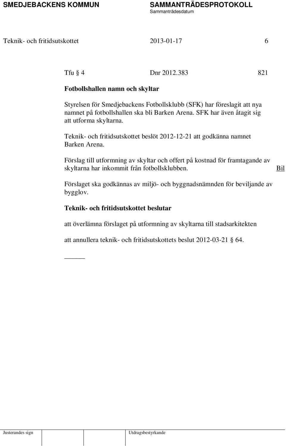 SFK har även åtagit sig att utforma skyltarna. Teknik- och fritidsutskottet beslöt 2012-12-21 att godkänna namnet Barken Arena.