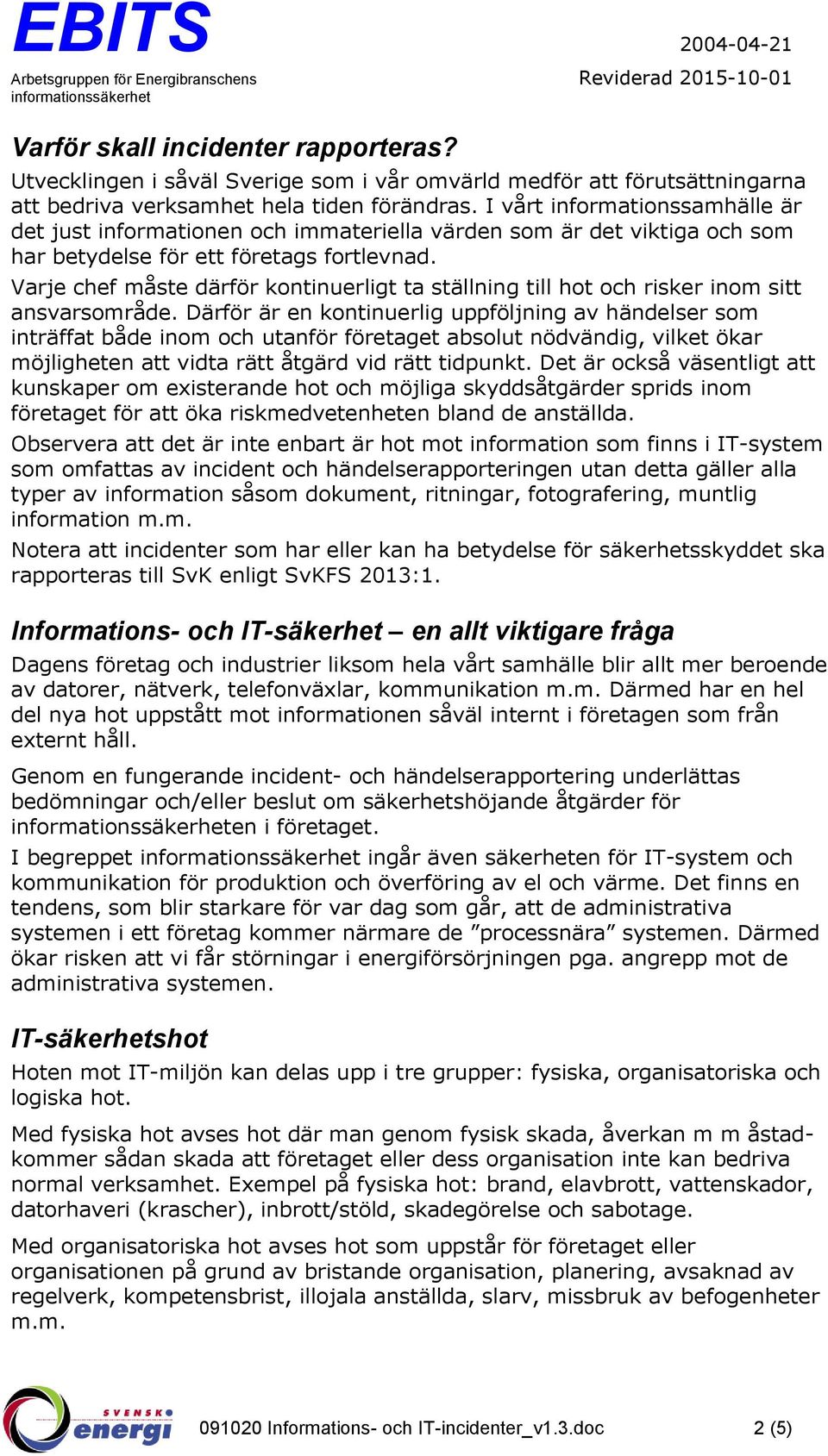 Varje chef måste därför kontinuerligt ta ställning till hot och risker inom sitt ansvarsområde.