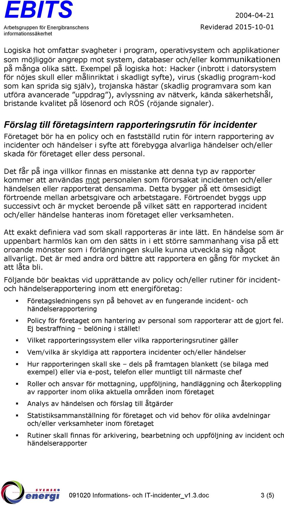 som kan utföra avancerade uppdrag ), avlyssning av nätverk, kända säkerhetshål, bristande kvalitet på lösenord och RÖS (röjande signaler).