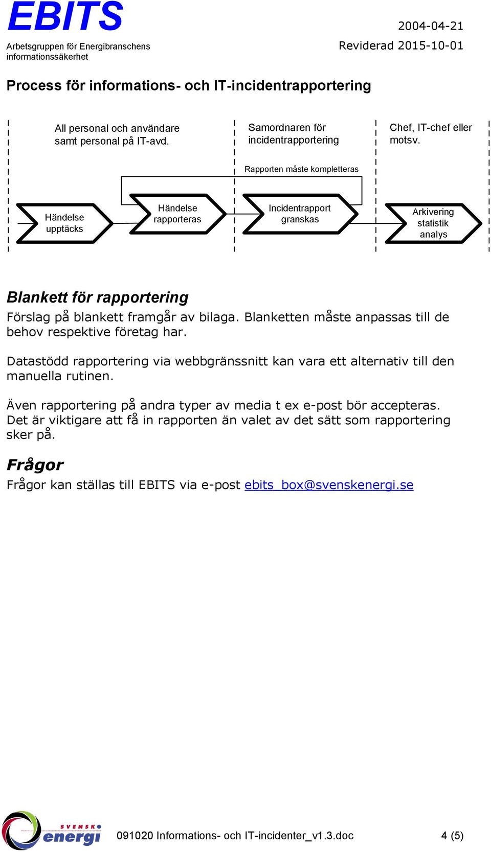 Blanketten måste anpassas till de behov respektive företag har. Datastödd rapportering via webbgränssnitt kan vara ett alternativ till den manuella rutinen.