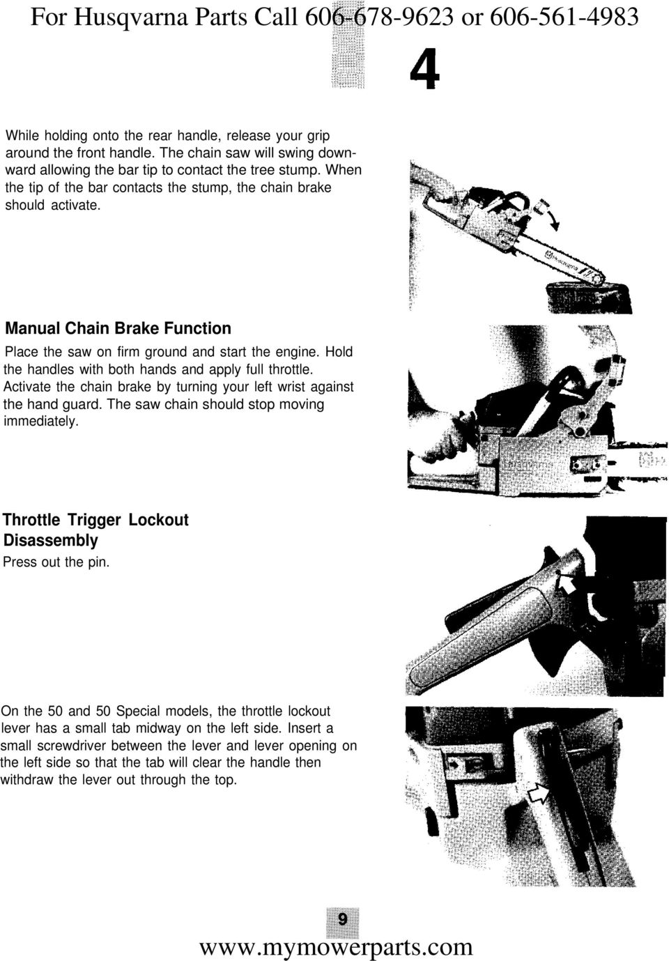 Hold the handles with both hands and apply full throttle. Activate the chain brake by turning your left wrist against the hand guard. The saw chain should stop moving immediately.