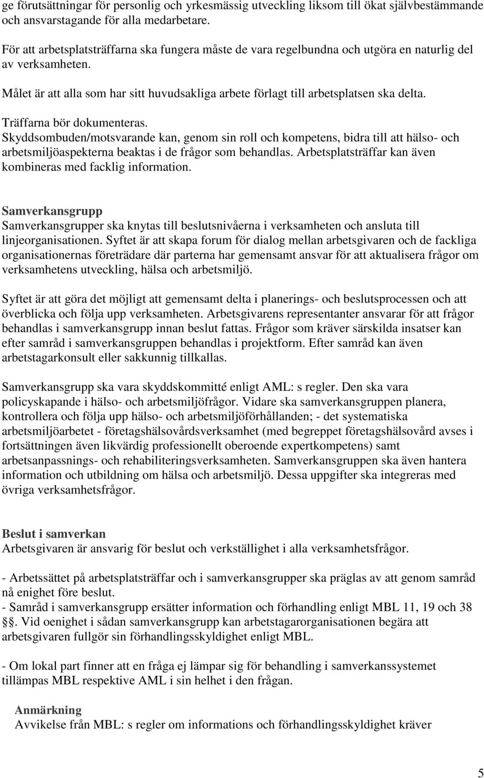 Träffarna bör dokumenteras. Skyddsombuden/motsvarande kan, genom sin roll och kompetens, bidra till att hälso- och arbetsmiljöaspekterna beaktas i de frågor som behandlas.