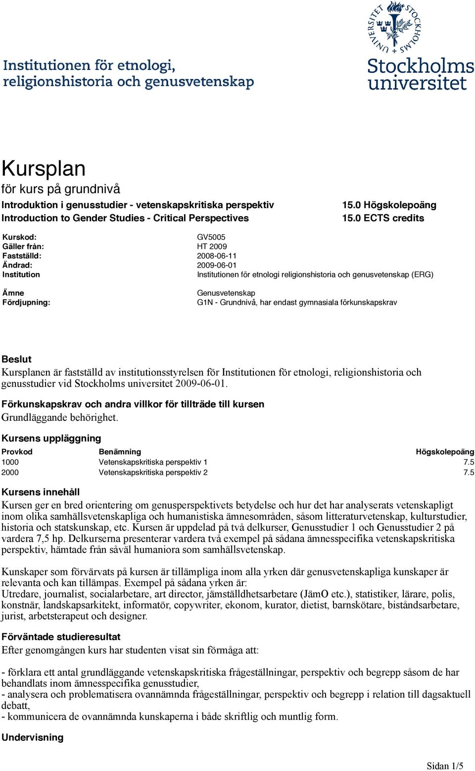 Genusvetenskap G1N - Grundnivå, har endast gymnasiala förkunskapskrav Beslut Kursplanen är fastställd av institutionsstyrelsen för Institutionen för etnologi, religionshistoria och genusstudier vid