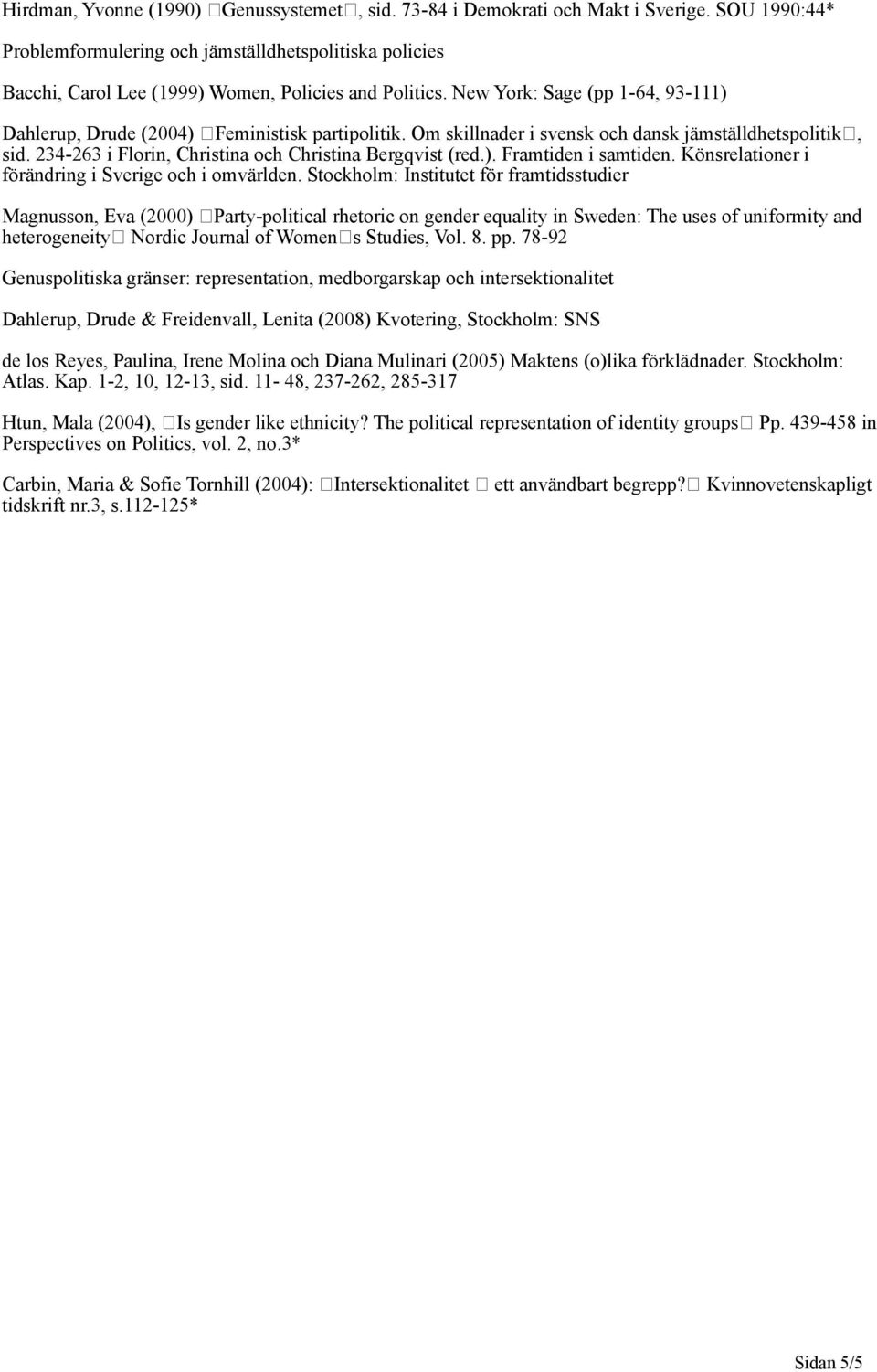 New York: Sage (pp 1-64, 93-111) Dahlerup, Drude (2004) Feministisk partipolitik. Om skillnader i svensk och dansk jämställdhetspolitik, sid. 234-263 i Florin, Christina och Christina Bergqvist (red.