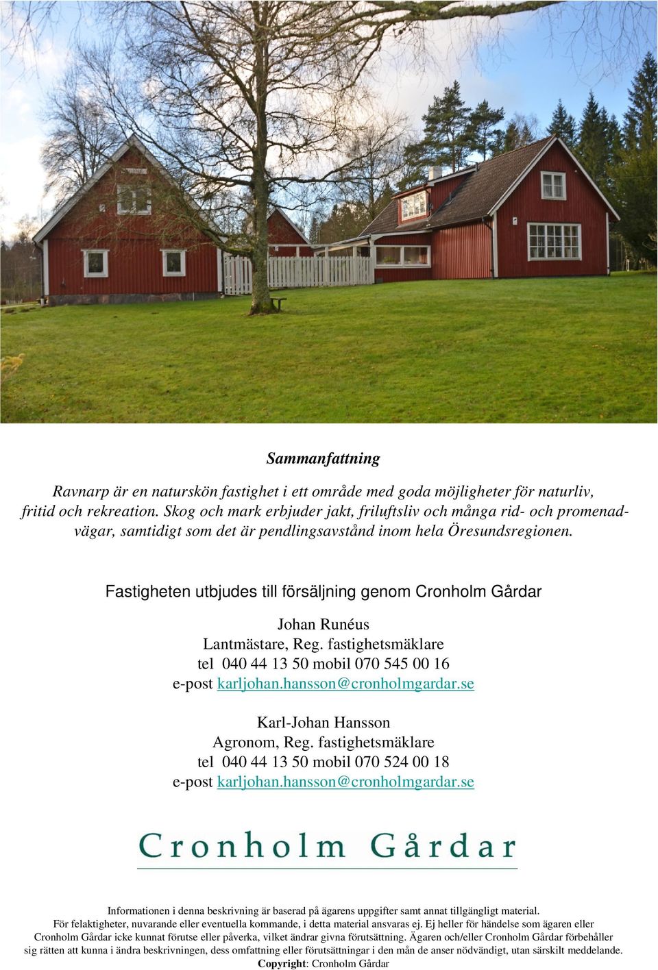 Fastigheten utbjudes till försäljning genom Cronholm Gårdar Johan Runéus Lantmästare, Reg. fastighetsmäklare tel 040 44 13 50 mobil 070 545 00 16 e-post karljohan.hansson@cronholmgardar.
