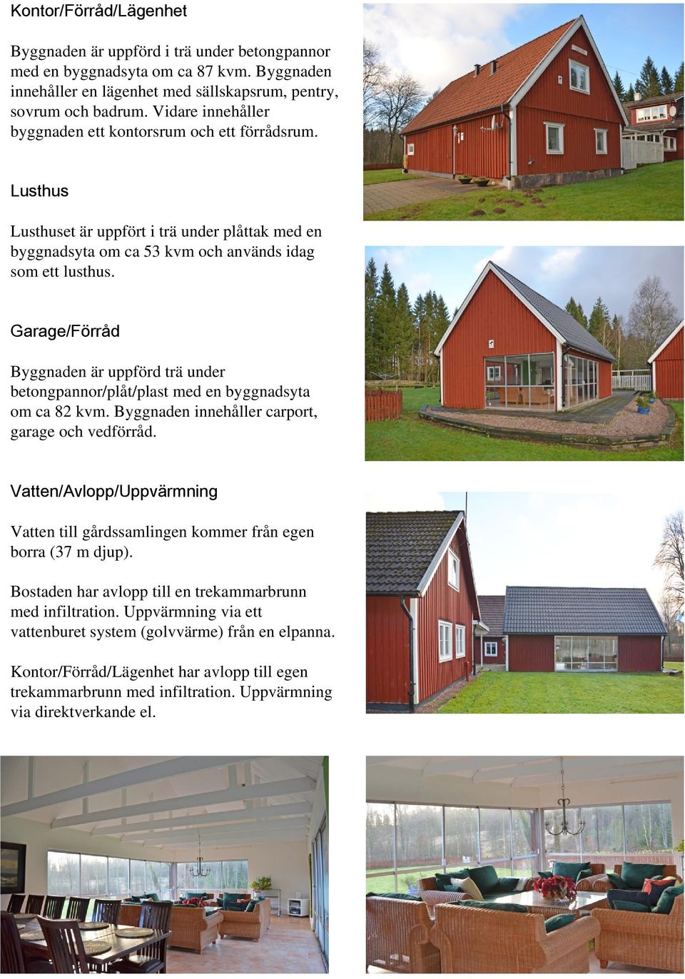 Garage/Förråd Byggnaden är uppförd trä under betongpannor/plåt/plast med en byggnadsyta om ca 82 kvm. Byggnaden innehåller carport, garage och vedförråd.