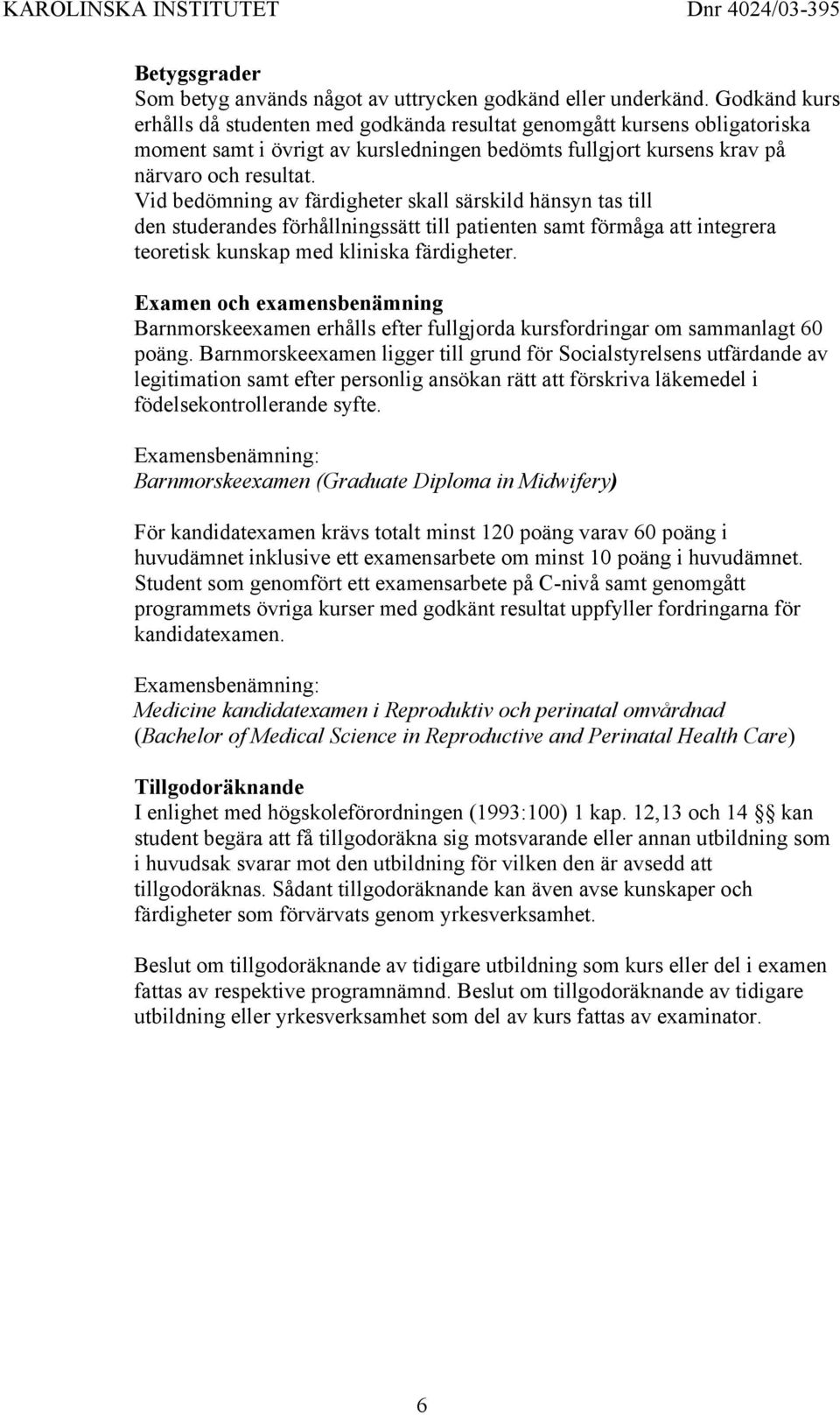 Vid bedömning av färdigheter skall särskild hänsyn tas till den studerandes förhållningssätt till patienten samt förmåga att integrera teoretisk kunskap med kliniska färdigheter.