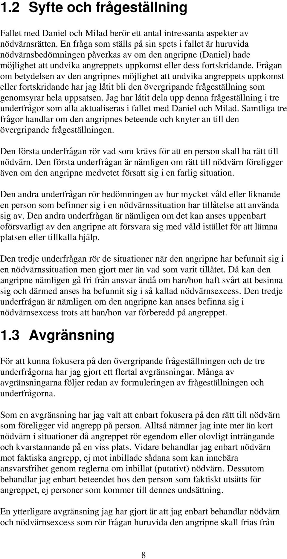 Frågan om betydelsen av den angripnes möjlighet att undvika angreppets uppkomst eller fortskridande har jag låtit bli den övergripande frågeställning som genomsyrar hela uppsatsen.
