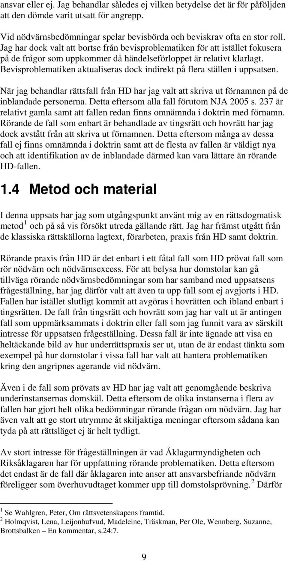 Bevisproblematiken aktualiseras dock indirekt på flera ställen i uppsatsen. När jag behandlar rättsfall från HD har jag valt att skriva ut förnamnen på de inblandade personerna.