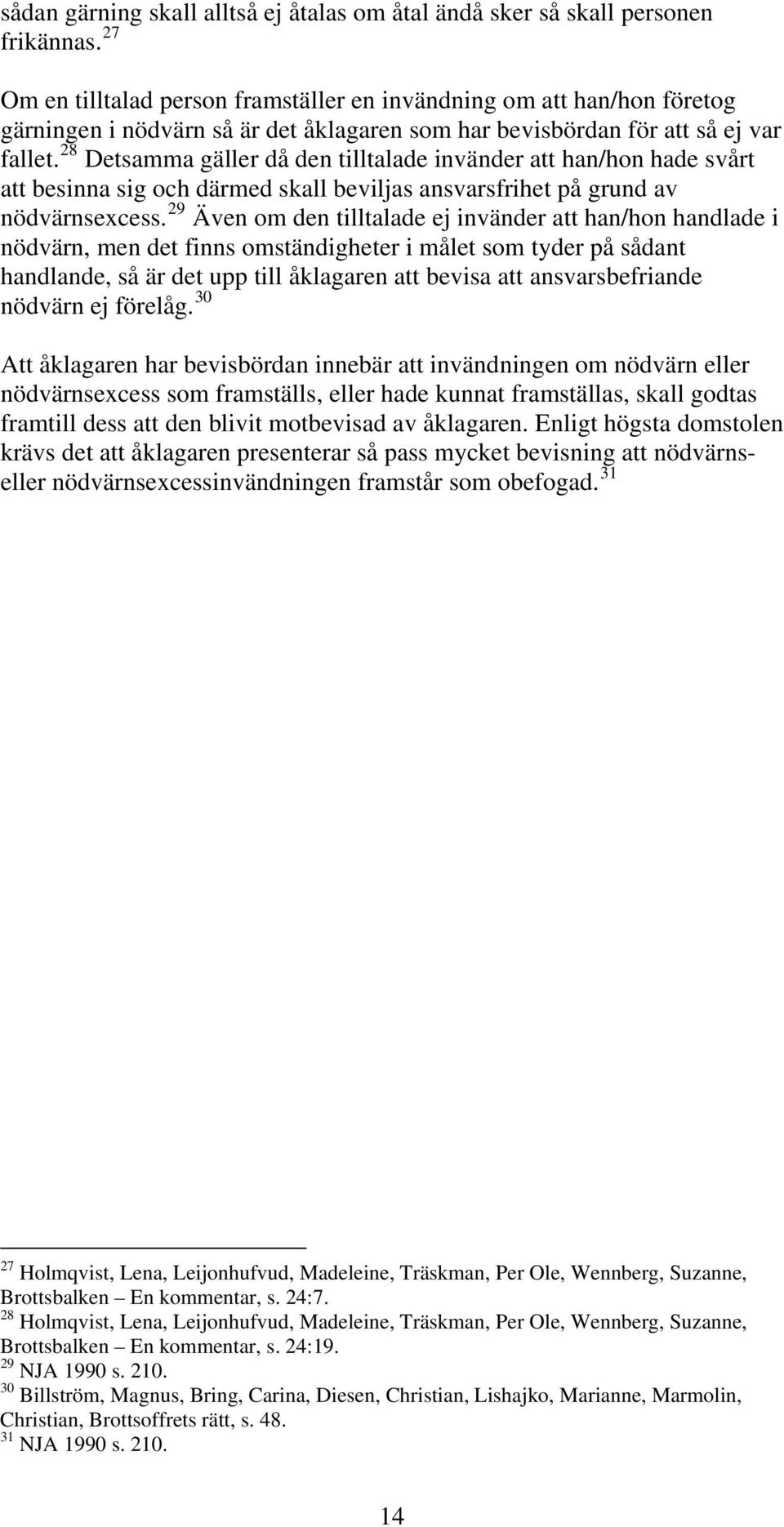 28 Detsamma gäller då den tilltalade invänder att han/hon hade svårt att besinna sig och därmed skall beviljas ansvarsfrihet på grund av nödvärnsexcess.