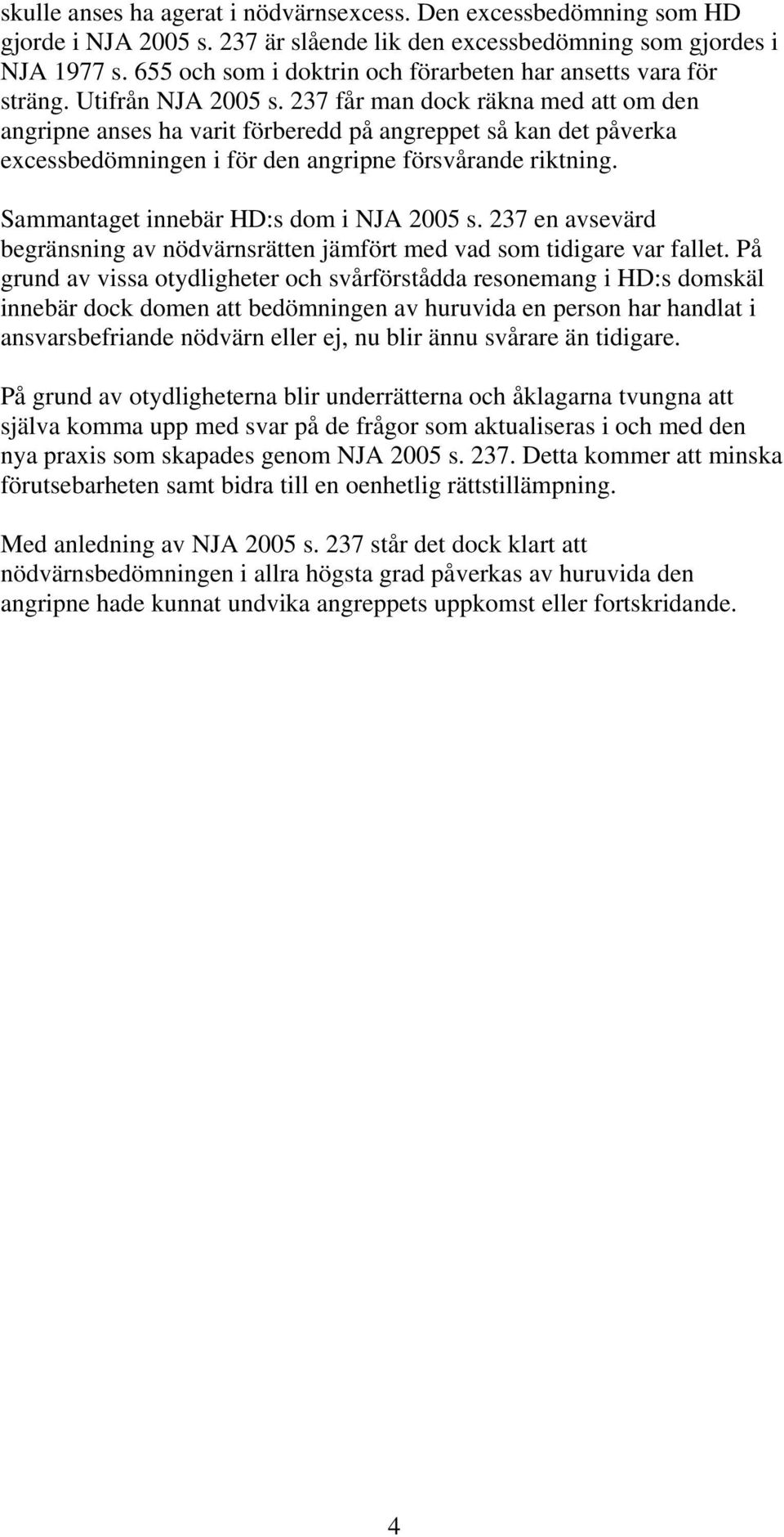 237 får man dock räkna med att om den angripne anses ha varit förberedd på angreppet så kan det påverka excessbedömningen i för den angripne försvårande riktning.