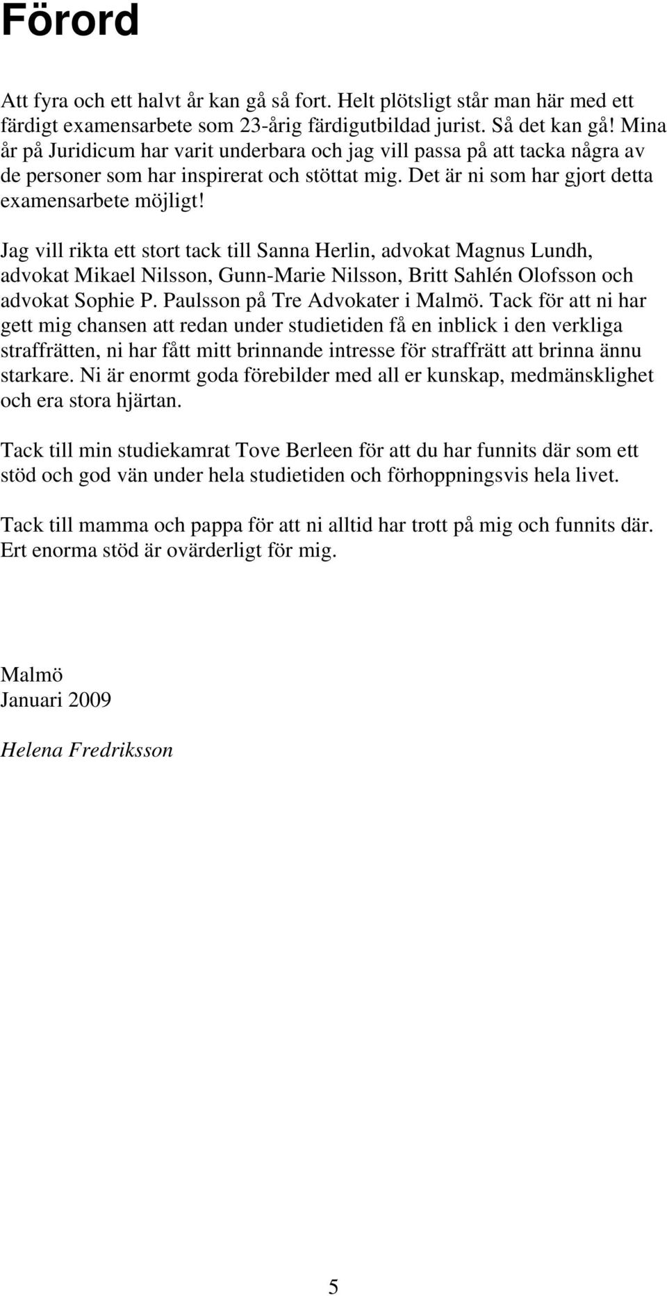 Jag vill rikta ett stort tack till Sanna Herlin, advokat Magnus Lundh, advokat Mikael Nilsson, Gunn-Marie Nilsson, Britt Sahlén Olofsson och advokat Sophie P. Paulsson på Tre Advokater i Malmö.