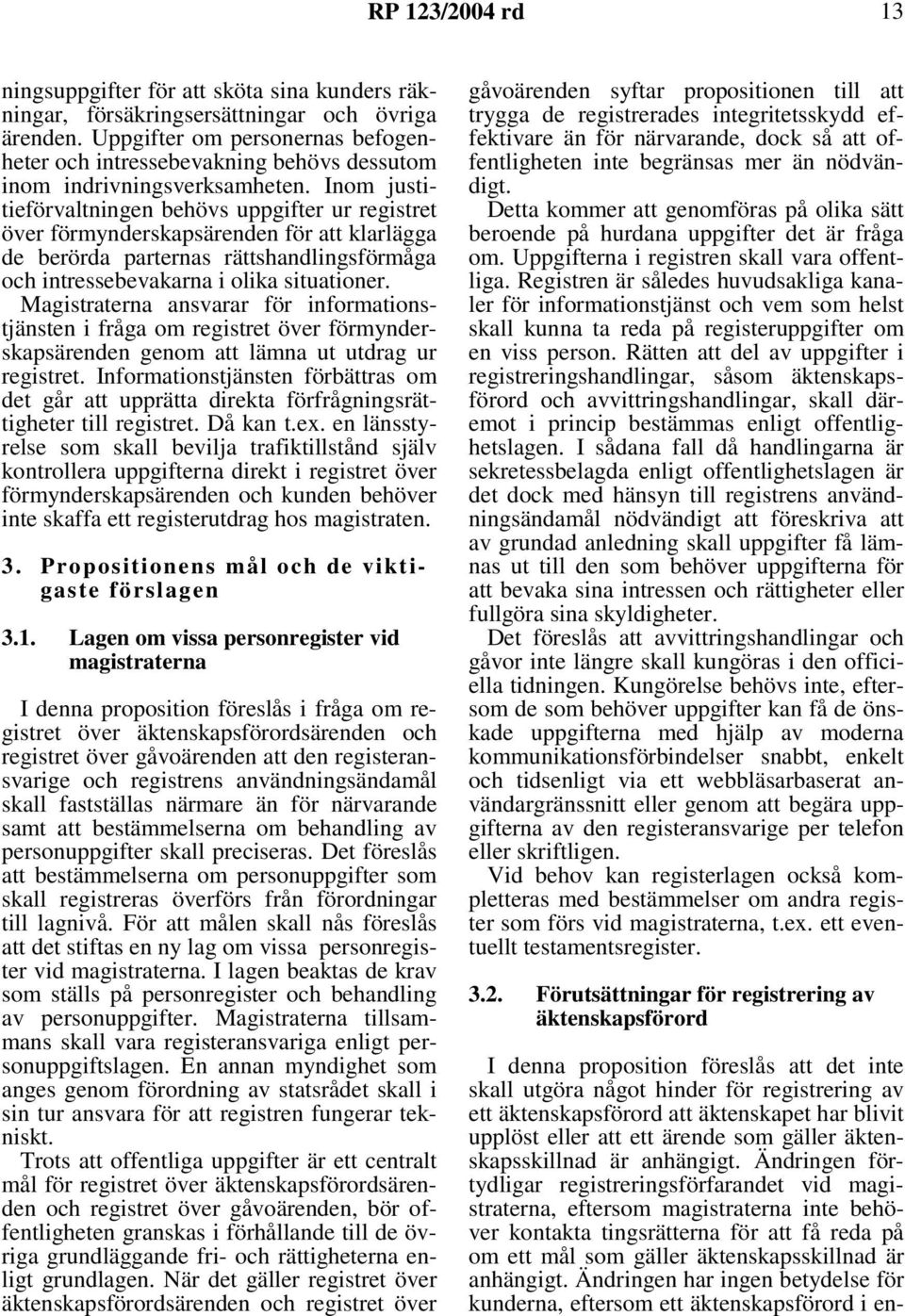 Inom justitieförvaltningen behövs uppgifter ur registret över förmynderskapsärenden för att klarlägga de berörda parternas rättshandlingsförmåga och intressebevakarna i olika situationer.