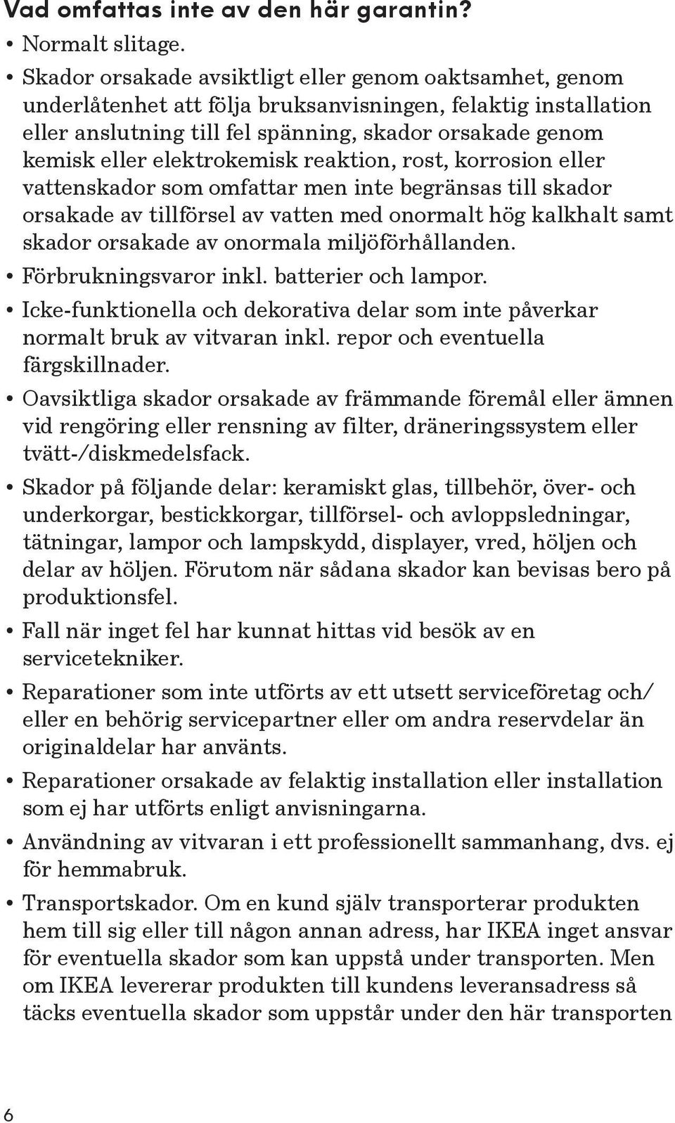 elektrokemisk reaktion, rost, korrosion eller vattenskador som omfattar men inte begränsas till skador orsakade av tillförsel av vatten med onormalt hög kalkhalt samt skador orsakade av onormala