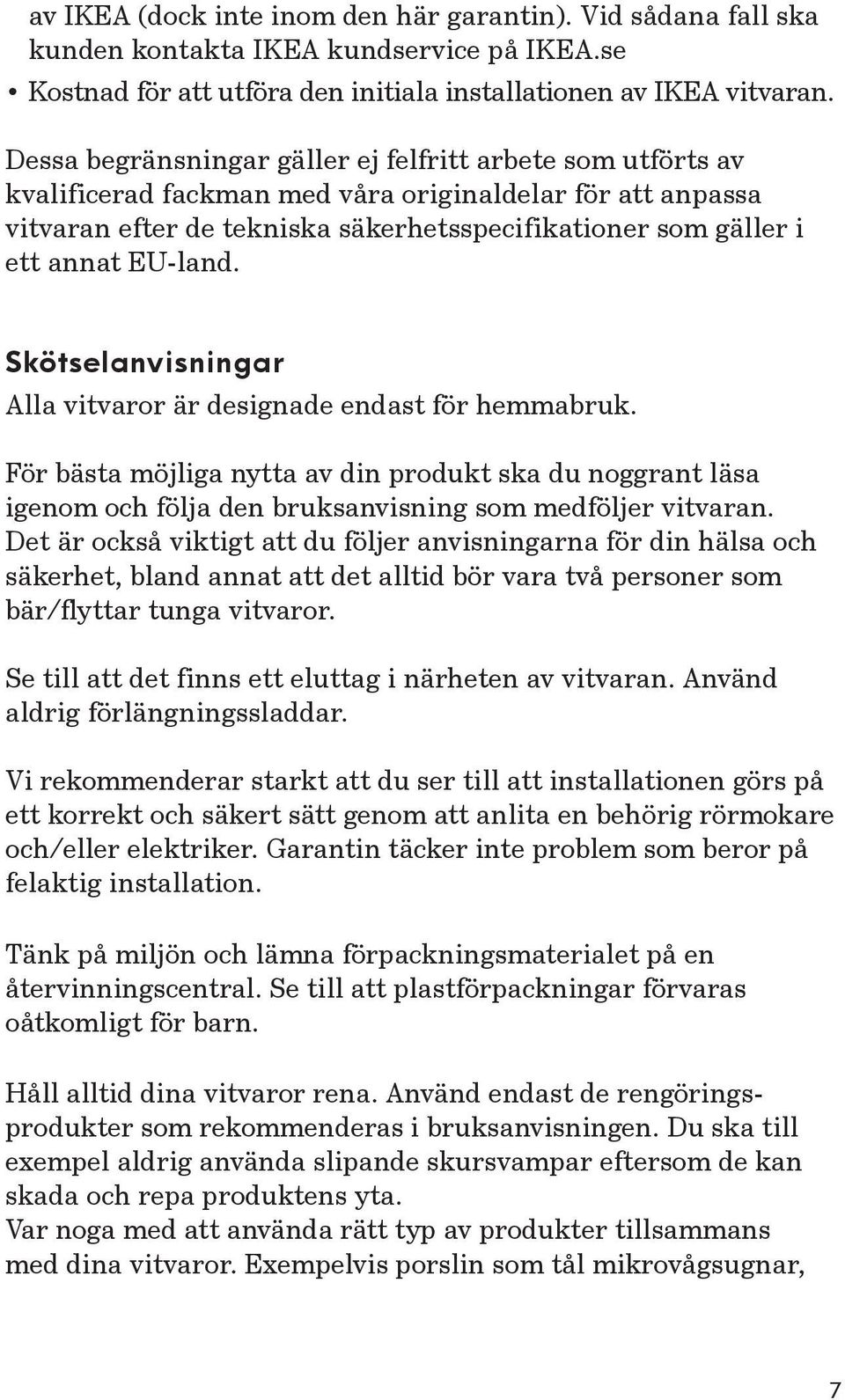 EU-land. Skötselanvisningar Alla vitvaror är designade endast för hemmabruk. För bästa möjliga nytta av din produkt ska du noggrant läsa igenom och följa den bruksanvisning som medföljer vitvaran.