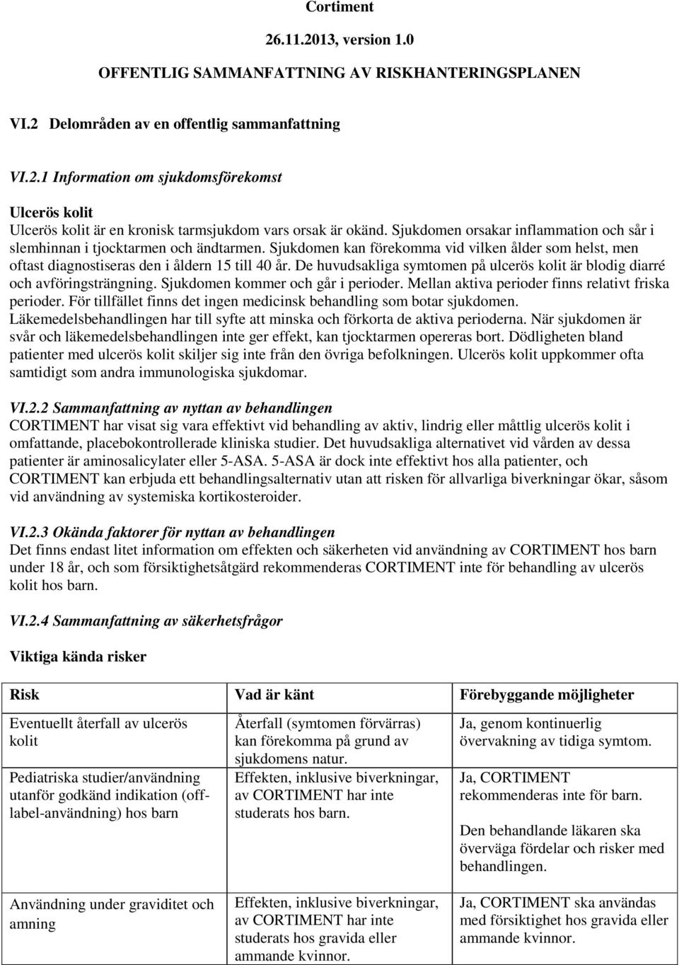 De huvudsakliga symtomen på ulcerös kolit är blodig diarré och avföringsträngning. Sjukdomen kommer och går i perioder. Mellan aktiva perioder finns relativt friska perioder.