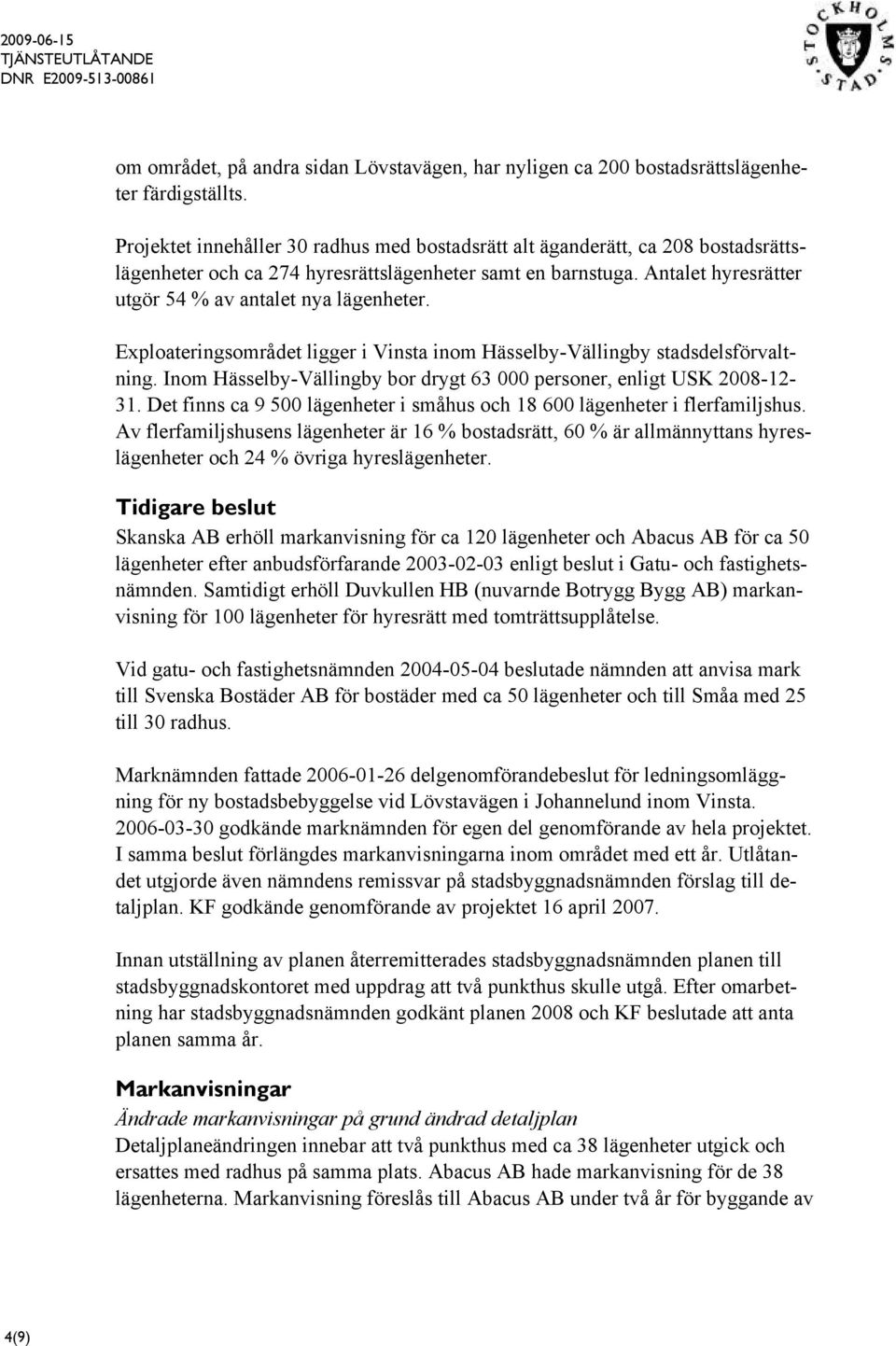 Antalet hyresrätter utgör 54 % av antalet nya lägenheter. Exploateringsområdet ligger i Vinsta inom Hässelby-Vällingby stadsdelsförvaltning.