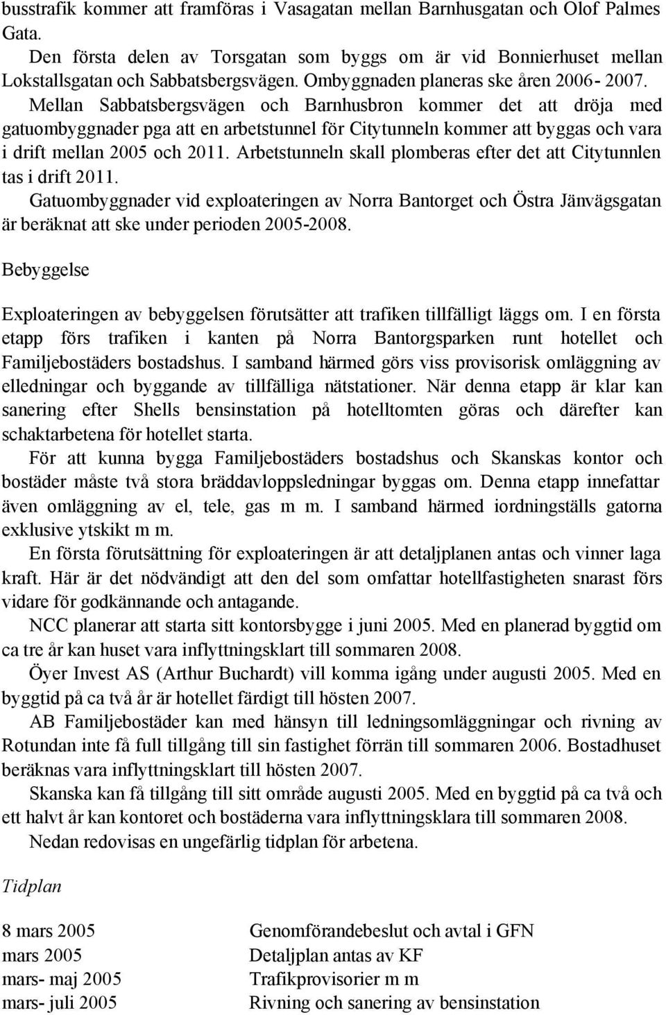 Mellan Sabbatsbergsvägen och Barnhusbron kommer det att dröja med gatuombyggnader pga att en arbetstunnel för Citytunneln kommer att byggas och vara i drift mellan 2005 och 2011.
