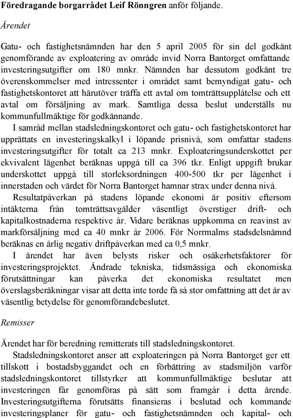 Nämnden har dessutom godkänt tre överenskommelser med intressenter i området samt bemyndigat gatu- och fastighetskontoret att härutöver träffa ett avtal om tomträttsupplåtelse och ett avtal om