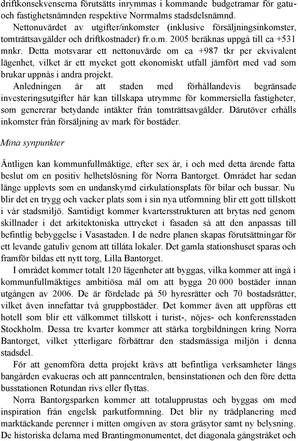 Detta motsvarar ett nettonuvärde om ca +987 tkr per ekvivalent lägenhet, vilket är ett mycket gott ekonomiskt utfall jämfört med vad som brukar uppnås i andra projekt.