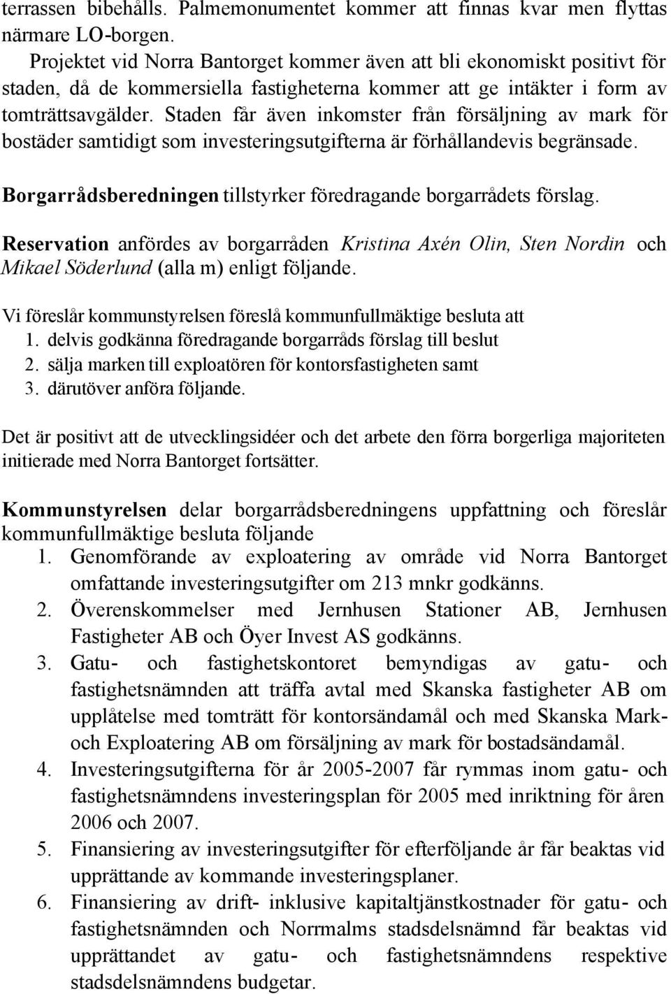 Staden får även inkomster från försäljning av mark för bostäder samtidigt som investeringsutgifterna är förhållandevis begränsade. Borgarrådsberedningen tillstyrker föredragande borgarrådets förslag.
