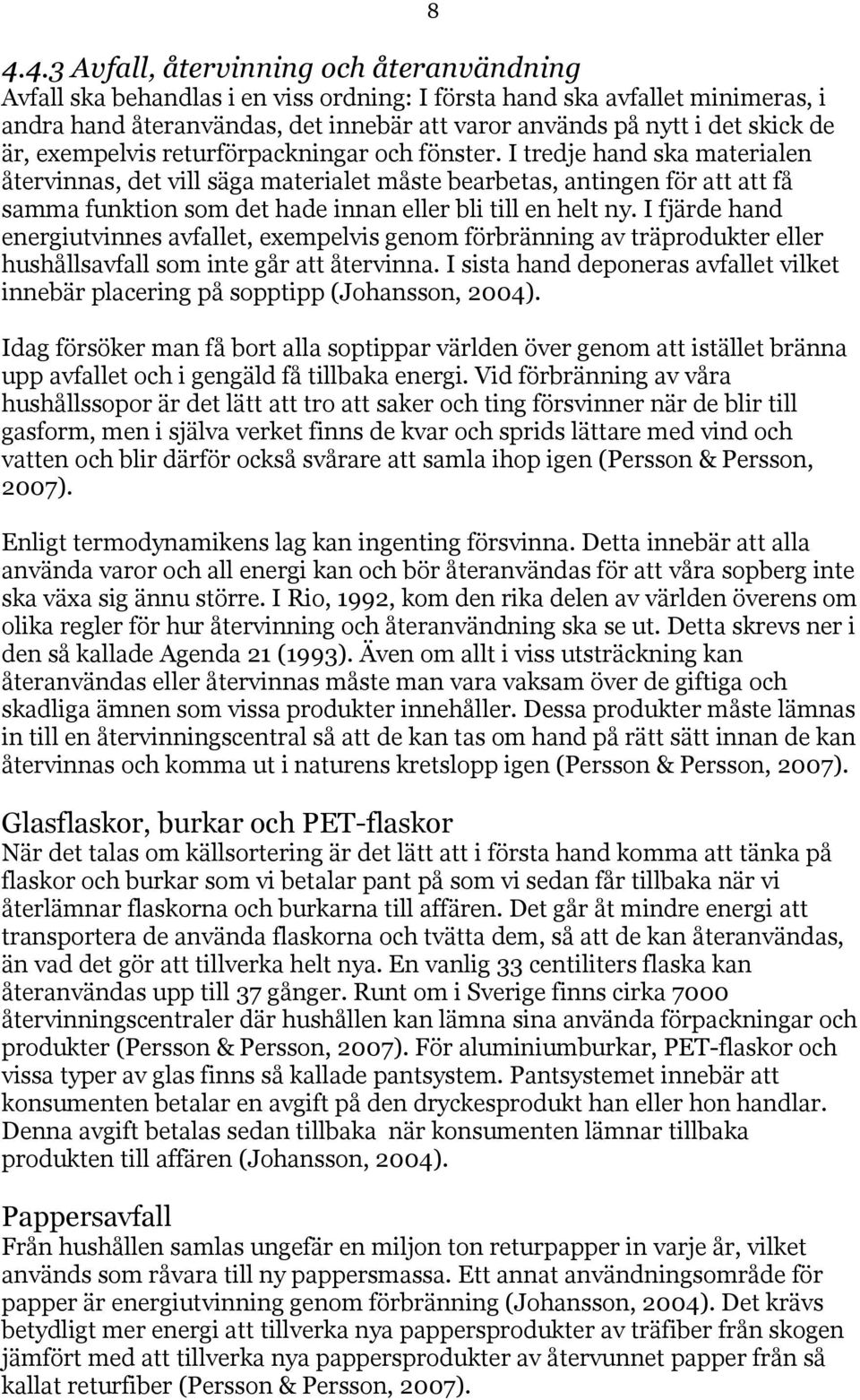 I tredje hand ska materialen återvinnas, det vill säga materialet måste bearbetas, antingen för att att få samma funktion som det hade innan eller bli till en helt ny.