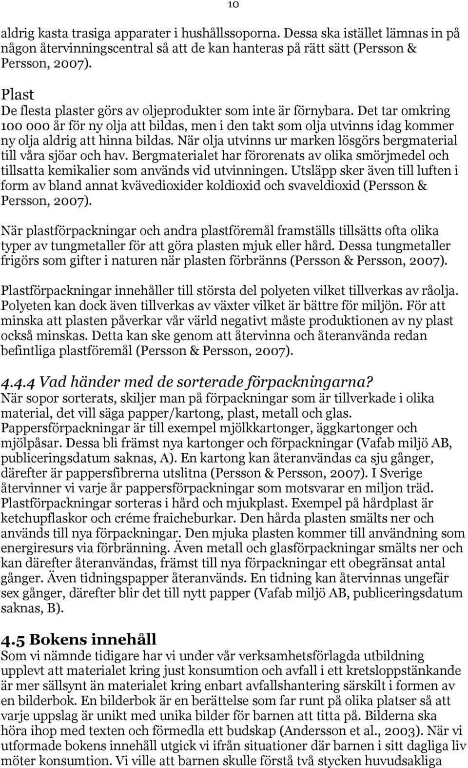 När olja utvinns ur marken lösgörs bergmaterial till våra sjöar och hav. Bergmaterialet har förorenats av olika smörjmedel och tillsatta kemikalier som används vid utvinningen.