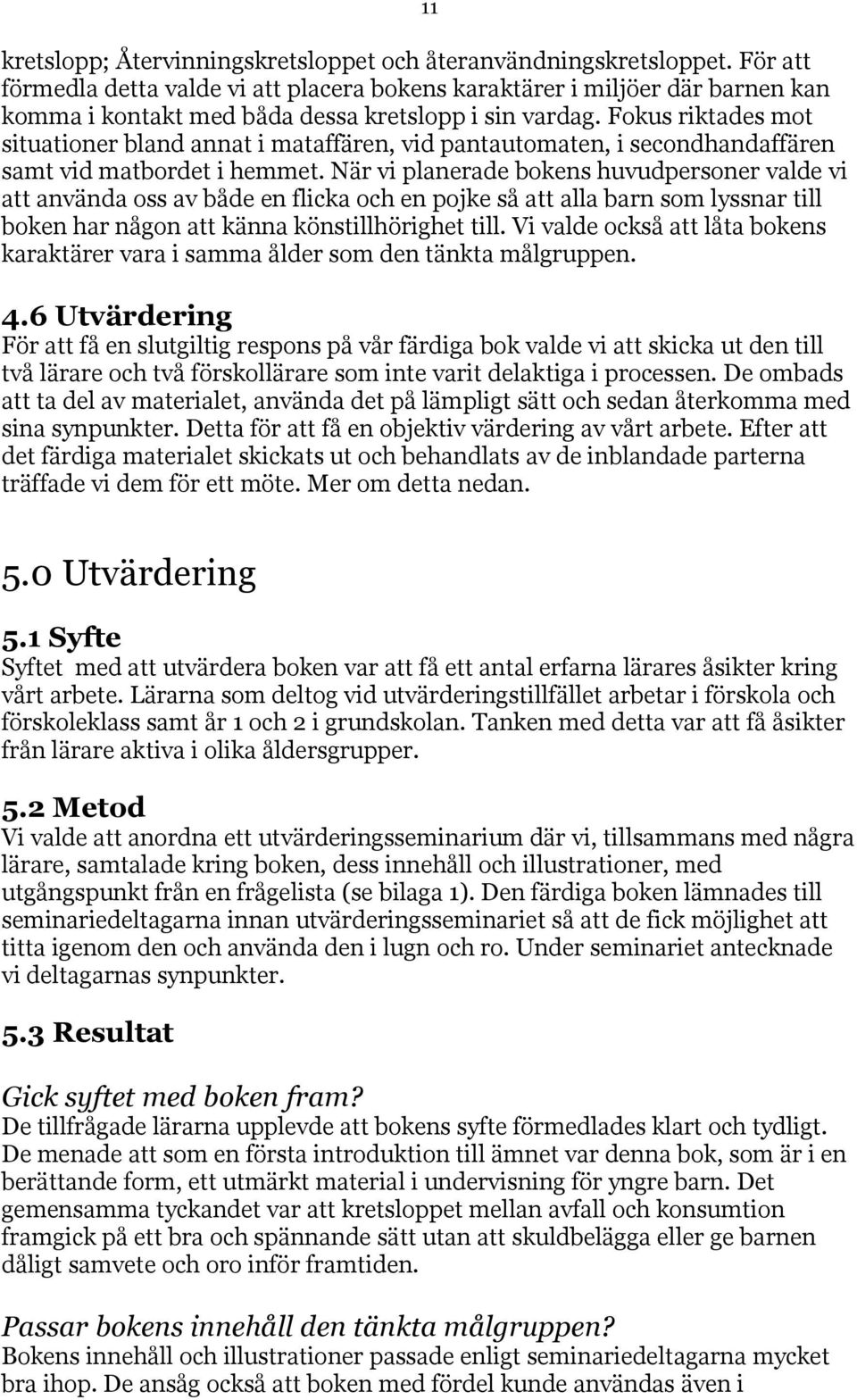 Fokus riktades mot situationer bland annat i mataffären, vid pantautomaten, i secondhandaffären samt vid matbordet i hemmet.