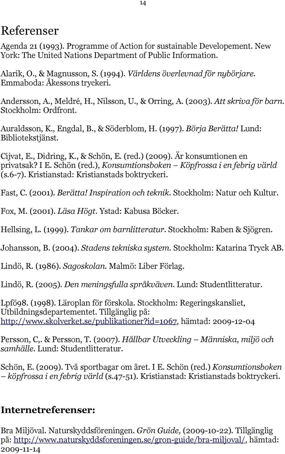 , & Söderblom, H. (1997). Börja Berätta! Lund: Bibliotekstjänst. Cijvat, E., Didring, K., & Schön, E. (red.) (2009). Är konsumtionen en privatsak? I E. Schön (red.