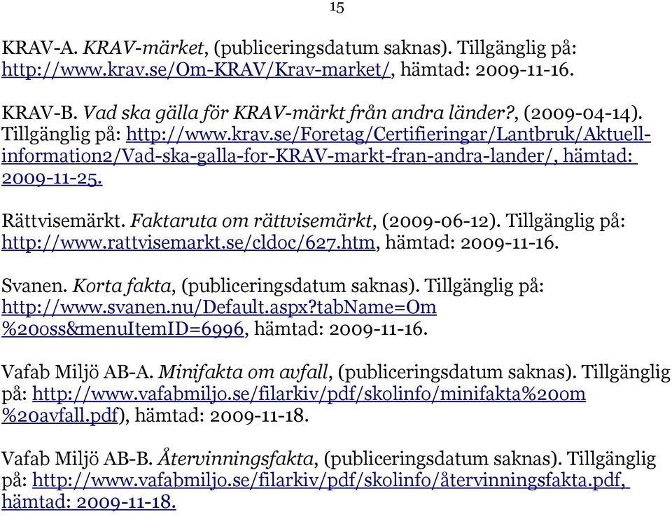 Faktaruta om rättvisemärkt, (2009-06-12). Tillgänglig på: http://www.rattvisemarkt.se/cldoc/627.htm, hämtad: 2009-11-16. Svanen. Korta fakta, (publiceringsdatum saknas). Tillgänglig på: http://www.svanen.