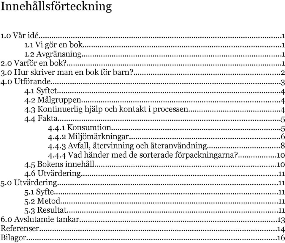 ..6 4.4.3 Avfall, återvinning och återanvändning...8 4.4.4 Vad händer med de sorterade förpackningarna?...10 4.5 Bokens innehåll...10 4.6 Utvärdering.