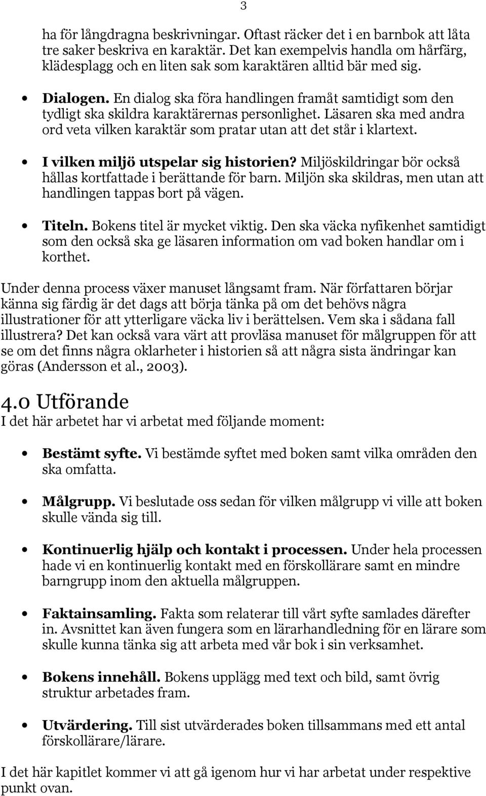 En dialog ska föra handlingen framåt samtidigt som den tydligt ska skildra karaktärernas personlighet. Läsaren ska med andra ord veta vilken karaktär som pratar utan att det står i klartext.