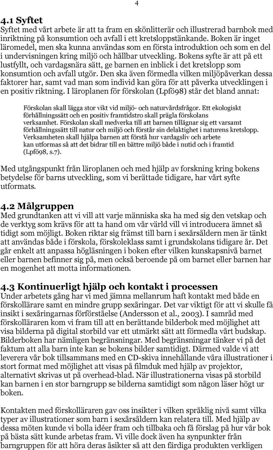 Bokens syfte är att på ett lustfyllt, och vardagsnära sätt, ge barnen en inblick i det kretslopp som konsumtion och avfall utgör.