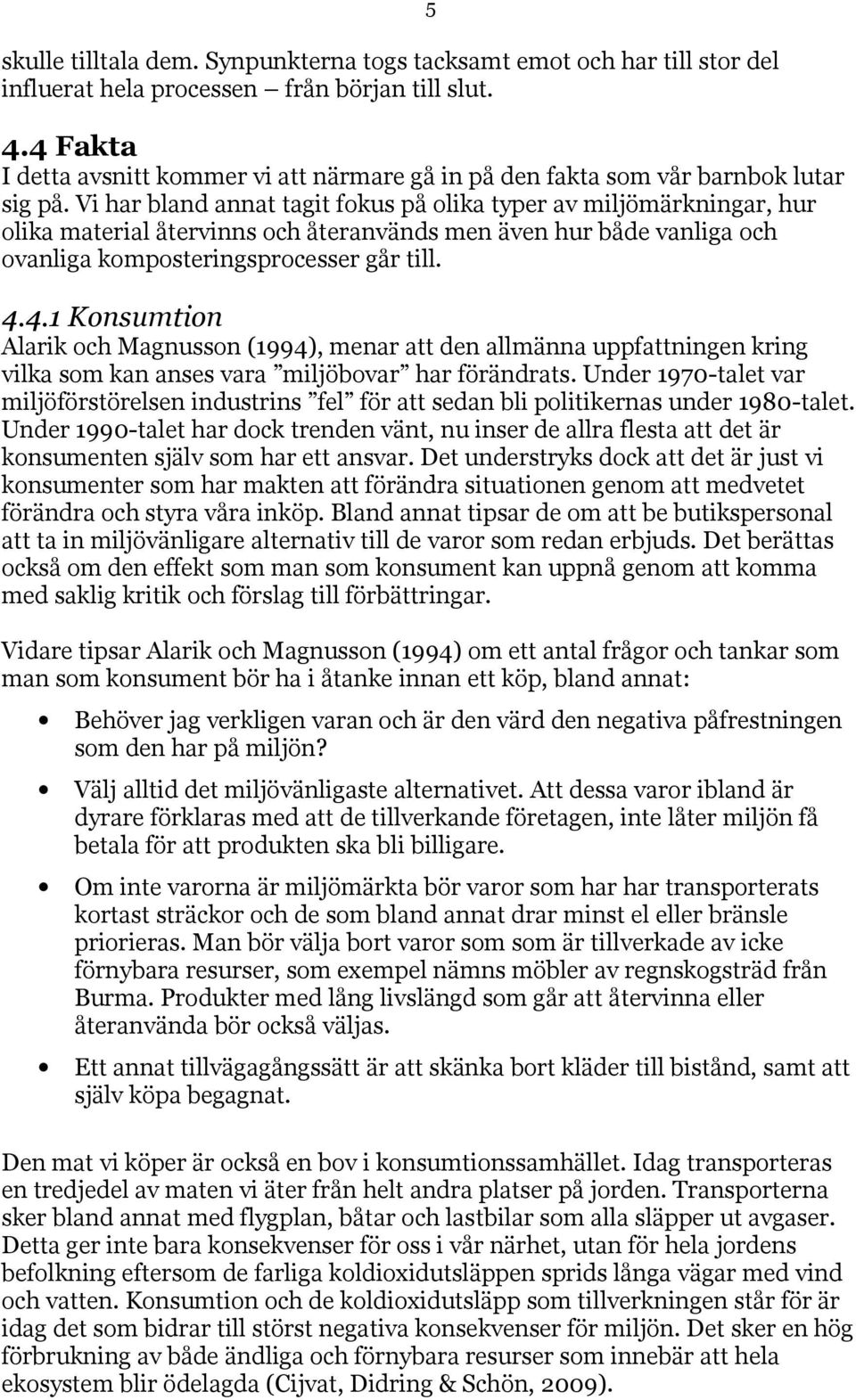 Vi har bland annat tagit fokus på olika typer av miljömärkningar, hur olika material återvinns och återanvänds men även hur både vanliga och ovanliga komposteringsprocesser går till. 4.
