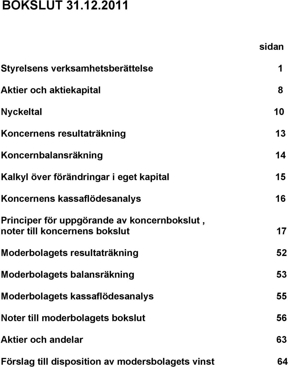Koncernbalansräkning 14 Kalkyl över förändringar i eget kapital 15 Koncernens kassaflödesanalys 16 Principer för uppgörande av