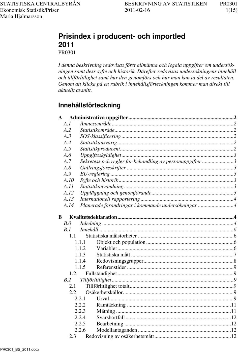 Genom att klicka på en rubrik i innehållsförteckningen kommer man direkt till aktuellt avsnitt. Innehållsförteckning A Administrativa uppgifter... 2 A.1 Ämnesområde... 2 A.2 Statistikområde... 2 A.3 SOS-klassificering.