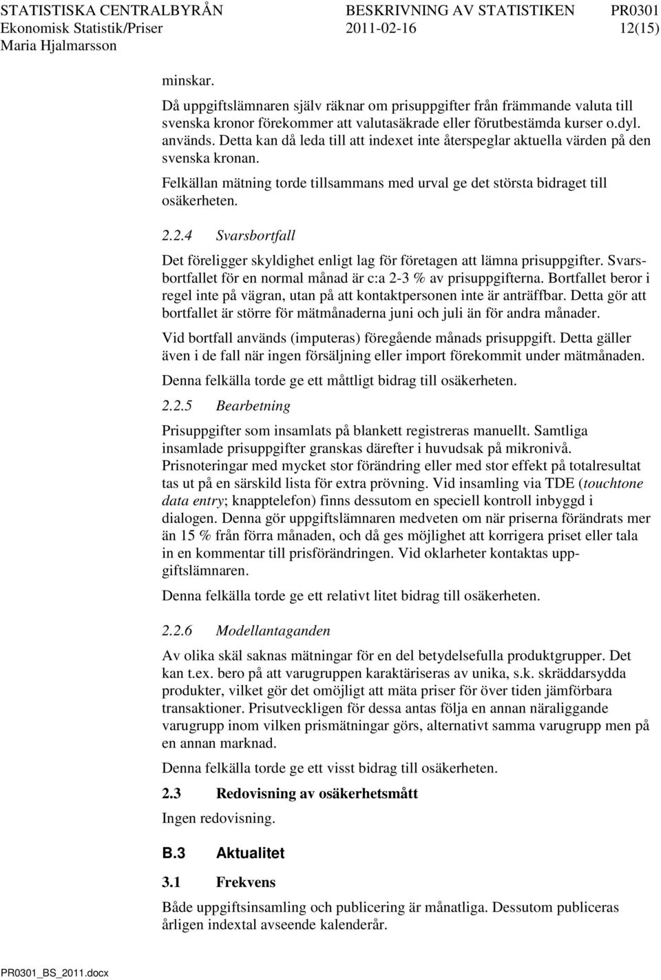 Detta kan då leda till att indexet inte återspeglar aktuella värden på den svenska kronan. Felkällan mätning torde tillsammans med urval ge det största bidraget till osäkerheten. 2.